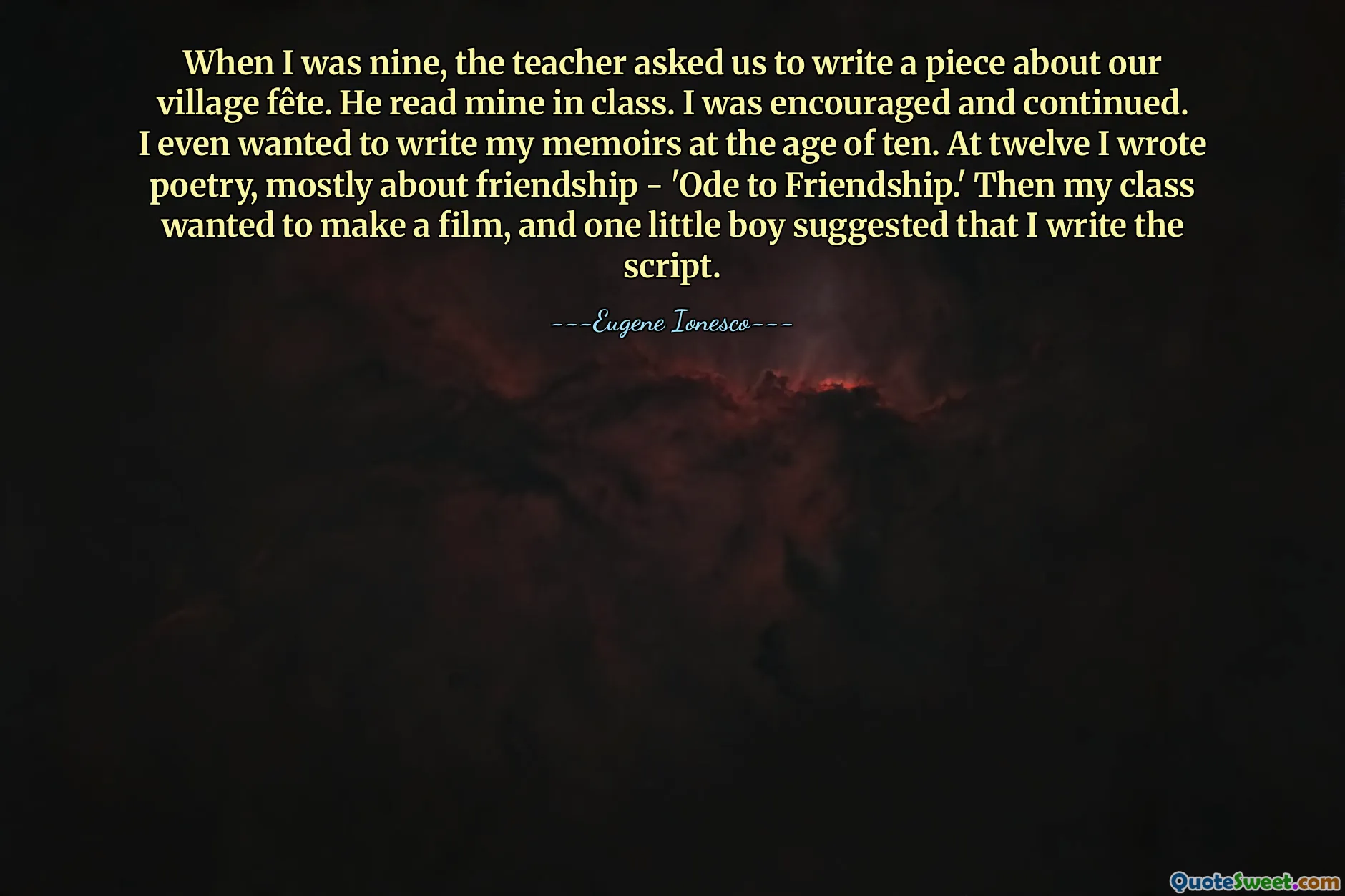 როდესაც ცხრა წლის ვიყავი, მასწავლებელმა გვთხოვა, დაგვეწერა ნაშრომი ჩვენი სოფლის დღესასწაულზე. მან ჩემი წაიკითხა კლასში. გავმხნევდი და გავაგრძელე. მემუარების დაწერაც კი მინდოდა ათი წლის ასაკში. თორმეტში დავწერე პოეზია, ძირითადად მეგობრობაზე - "ოდა მეგობრობაზე". შემდეგ ჩემმა კლასმა ფილმის გადაღება მოინდომა და ერთმა პატარა ბიჭმა შემომთავაზა სცენარი დამეწერა.