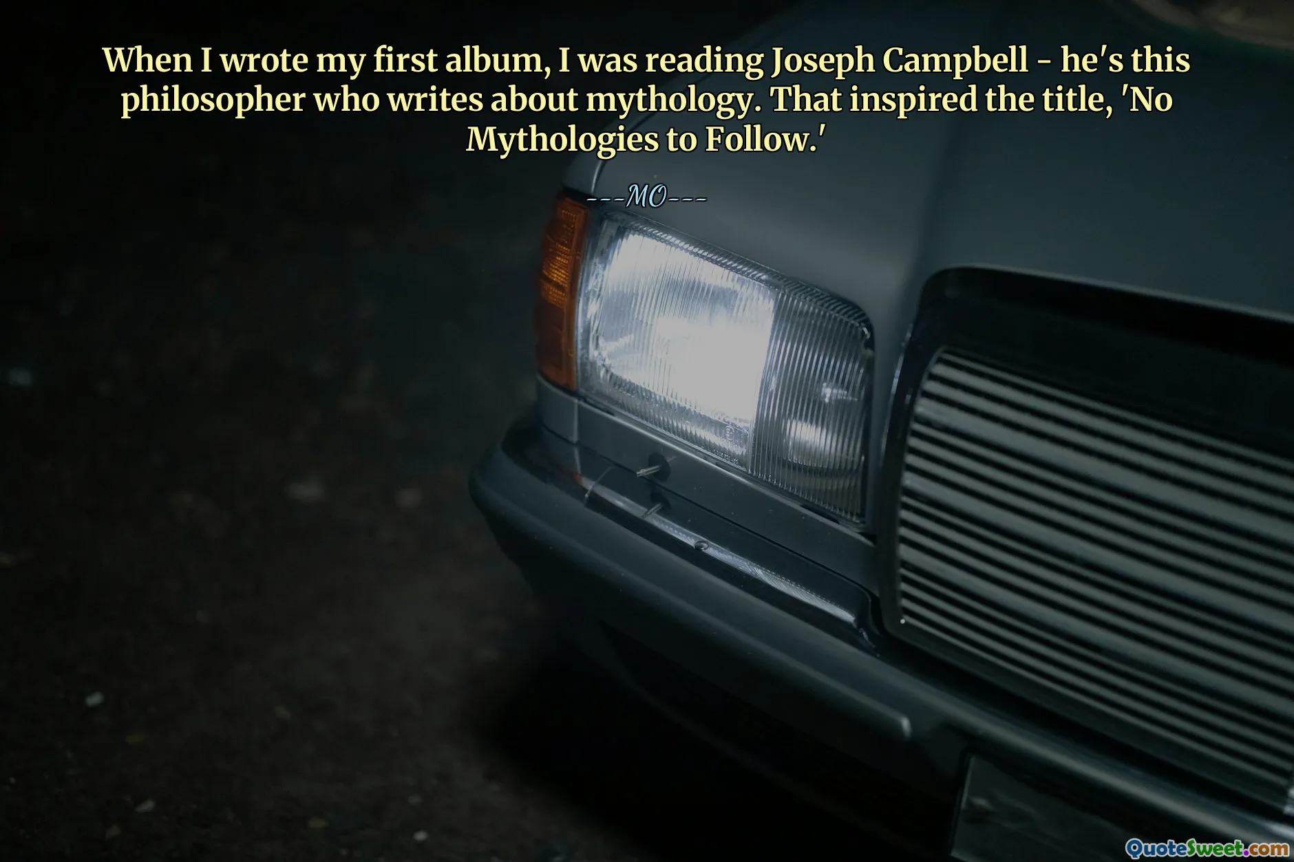 When I wrote my first album, I was reading Joseph Campbell - he's this philosopher who writes about mythology. That inspired the title, 'No Mythologies to Follow.'