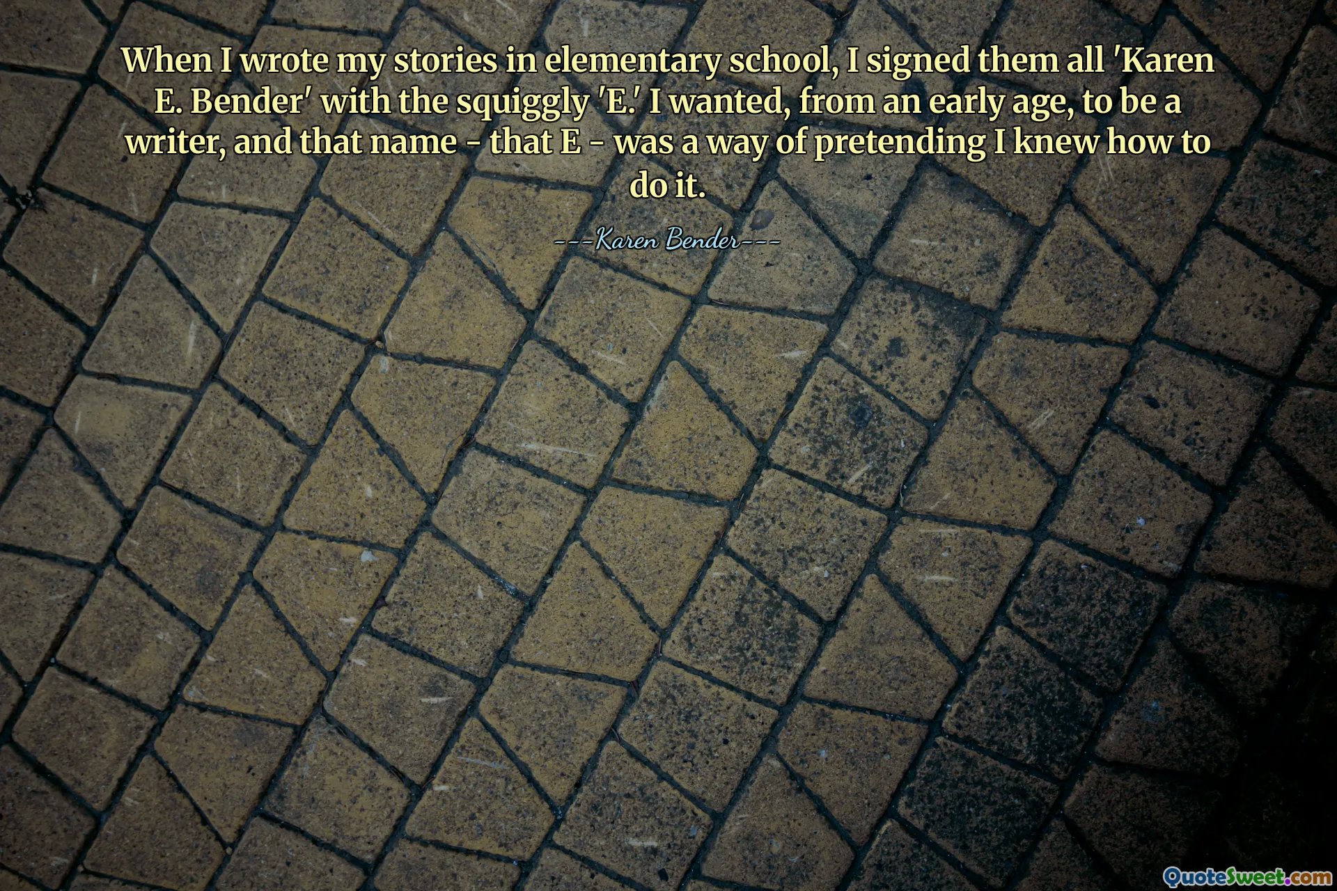 When I wrote my stories in elementary school, I signed them all 'Karen E. Bender' with the squiggly 'E.' I wanted, from an early age, to be a writer, and that name - that E - was a way of pretending I knew how to do it.