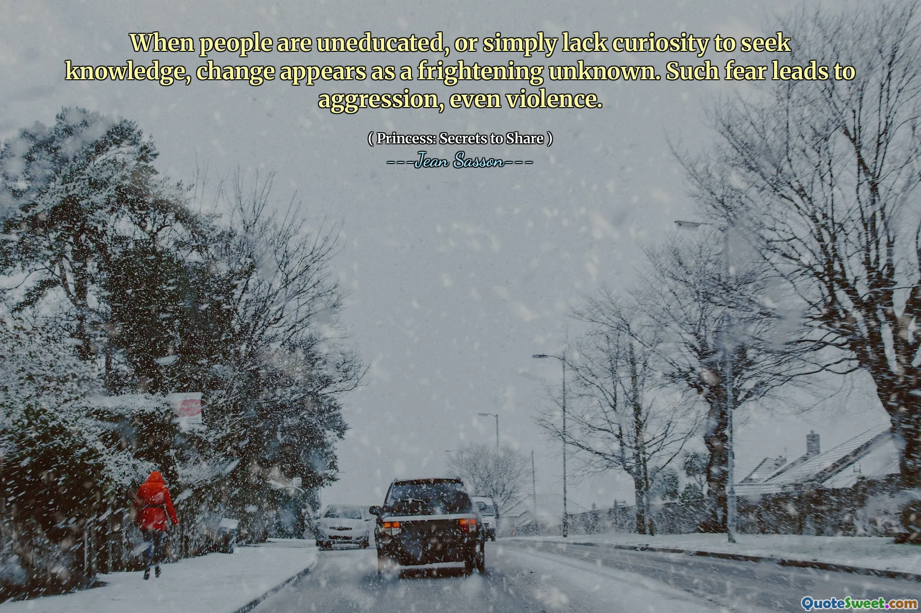 जब लोग अशिक्षित होते हैं, या बस ज्ञान की तलाश में जिज्ञासा की कमी होती है, तो परिवर्तन एक भयावह अज्ञात के रूप में दिखाई देता है। इस तरह के डर से आक्रामकता, यहां तक ​​कि हिंसा भी होती है।