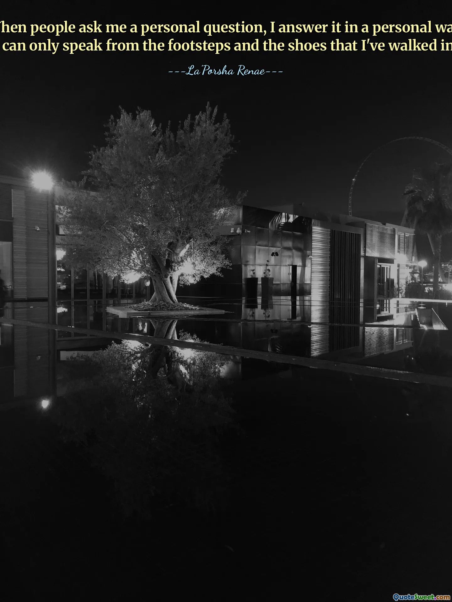 Als mensen mij een persoonlijke vraag stellen, beantwoord ik deze op een persoonlijke manier. Ik kan alleen spreken vanuit de voetstappen en de schoenen waarin ik heb gelopen.
