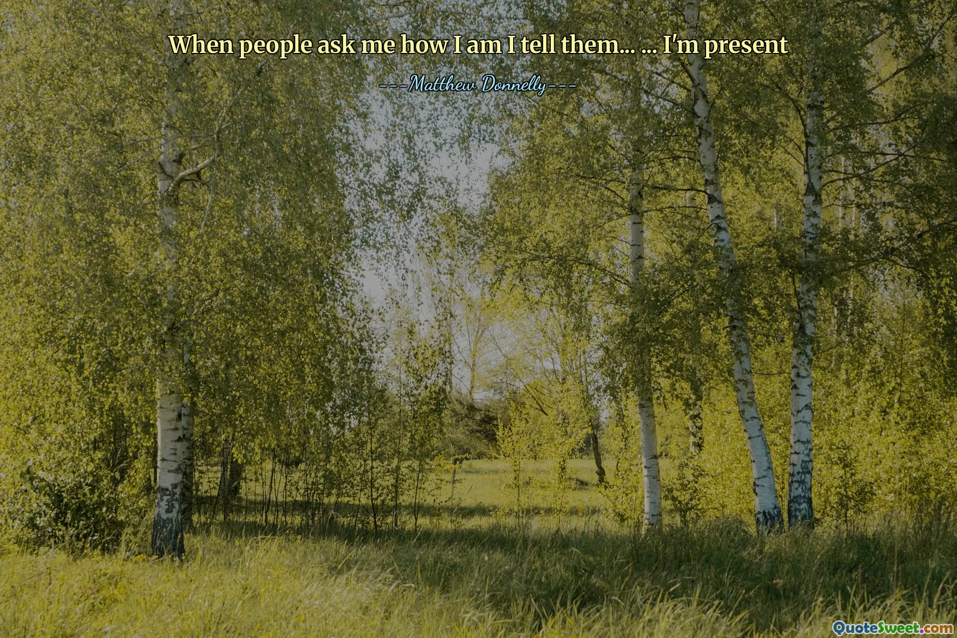 When people ask me how I am I tell them... ... I'm present