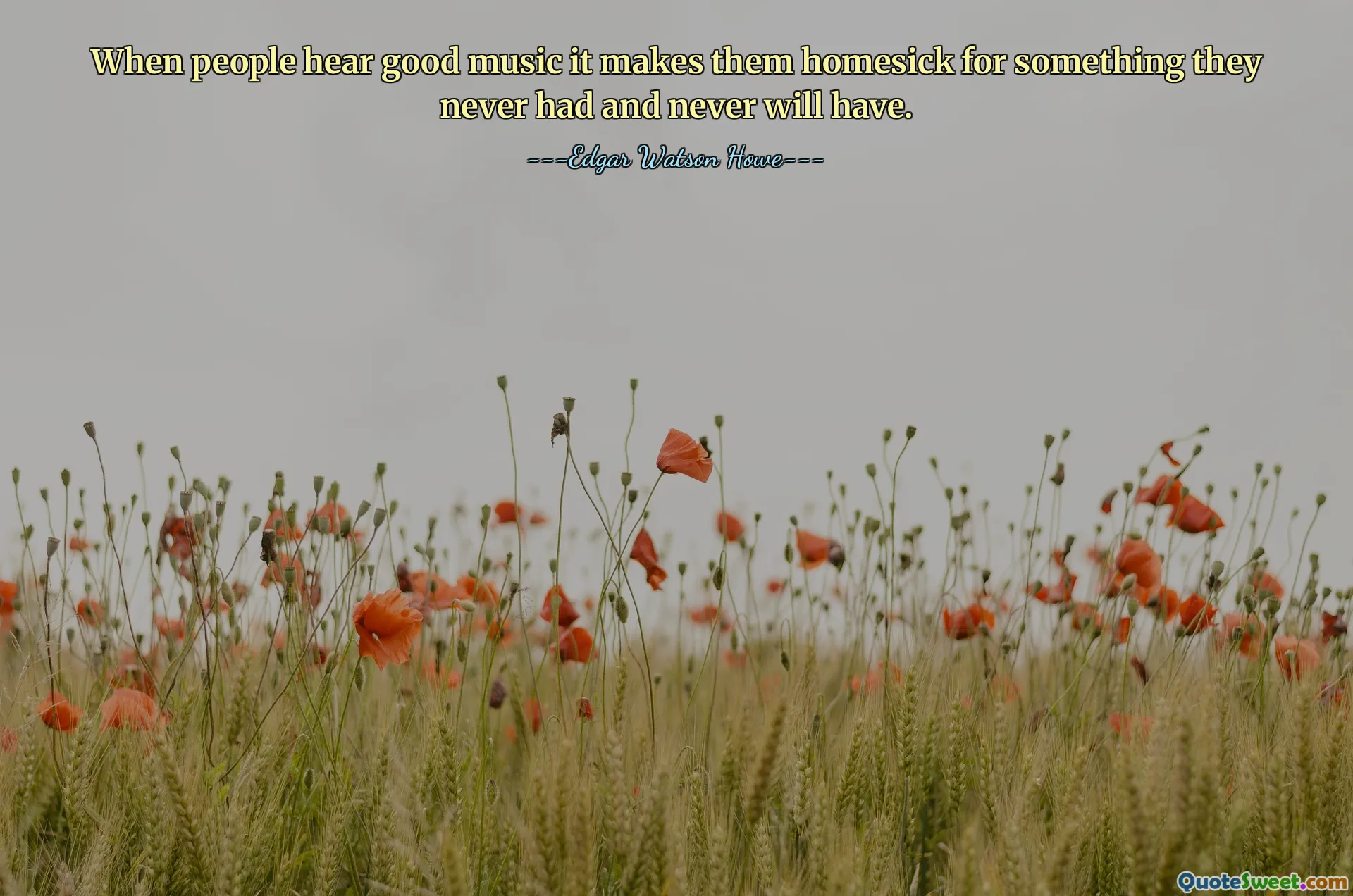 When people hear good music it makes them homesick for something they never had and never will have.