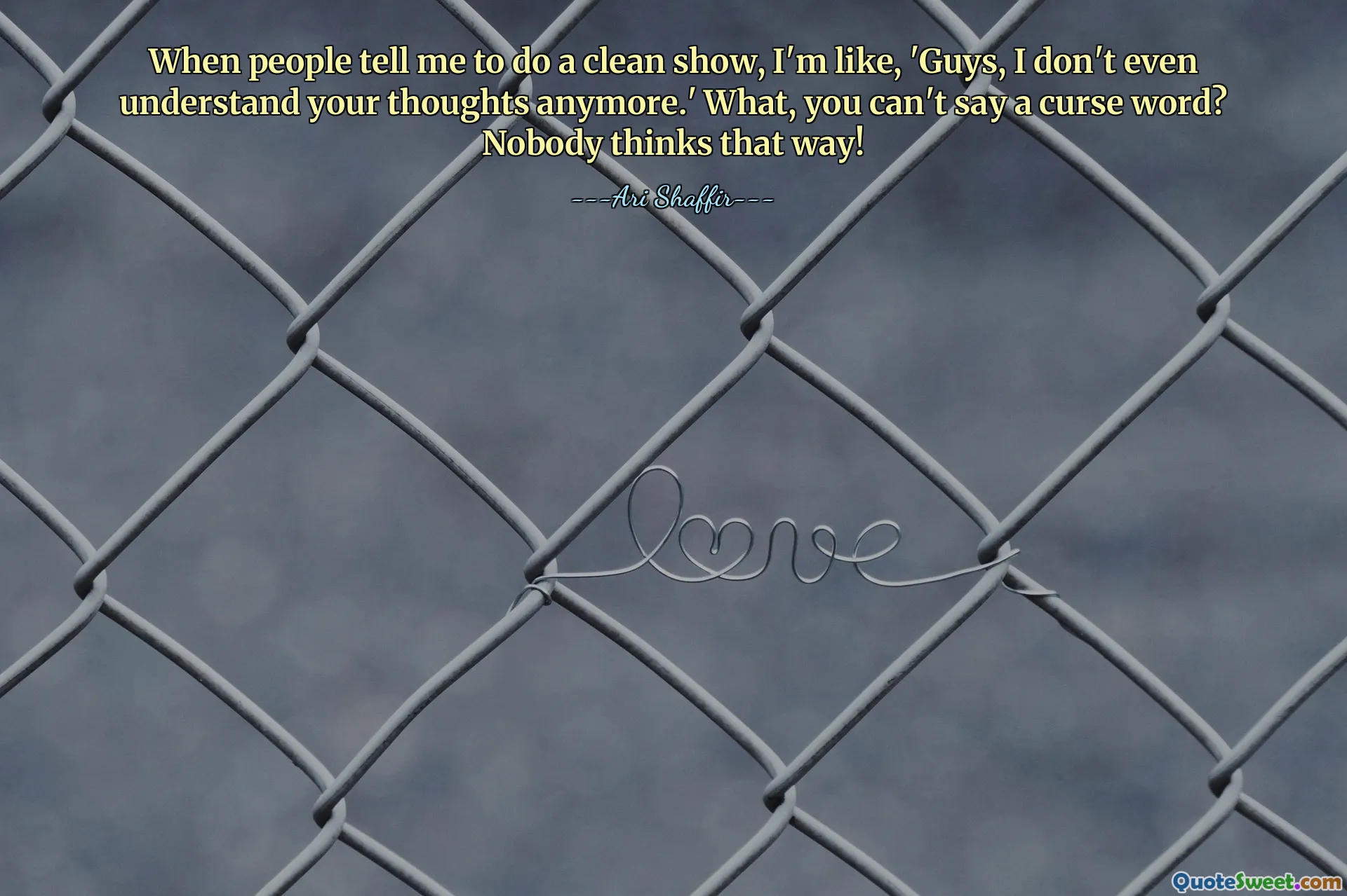 When people tell me to do a clean show, I'm like, 'Guys, I don't even understand your thoughts anymore.' What, you can't say a curse word? Nobody thinks that way!