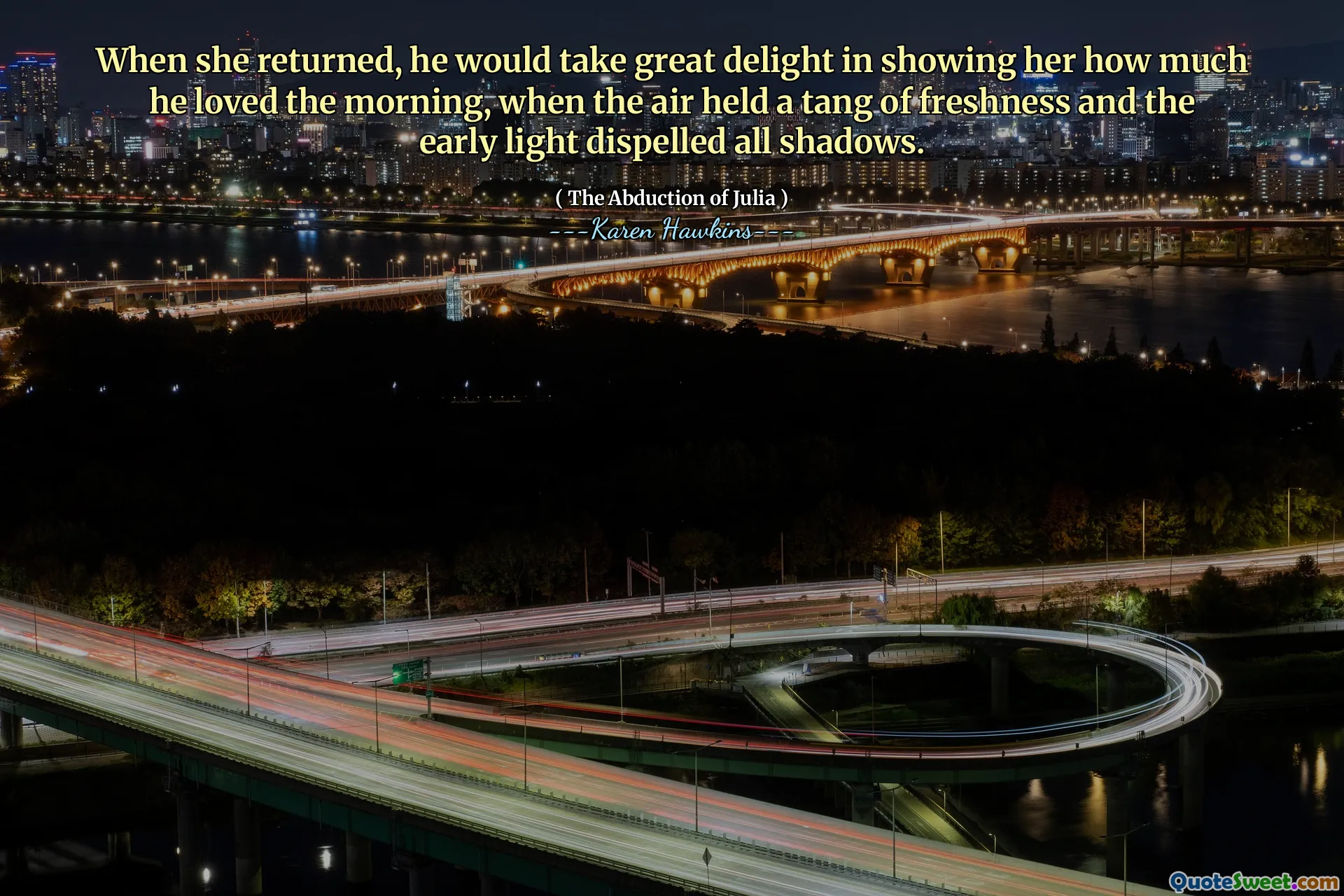When she returned, he would take great delight in showing her how much he loved the morning, when the air held a tang of freshness and the early light dispelled all shadows.
