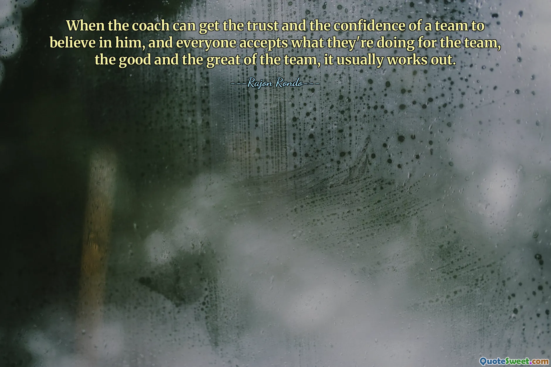 When the coach can get the trust and the confidence of a team to believe in him, and everyone accepts what they're doing for the team, the good and the great of the team, it usually works out.