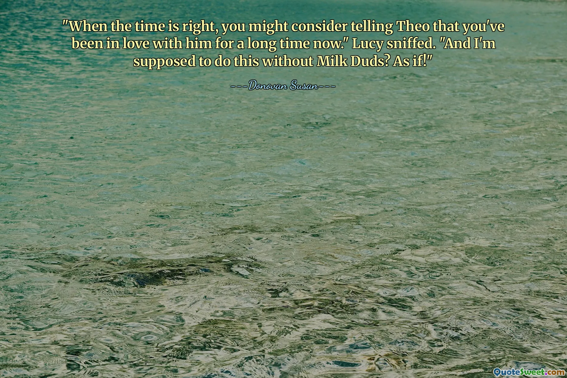 "When the time is right, you might consider telling Theo that you've been in love with him for a long time now." Lucy sniffed. "And I'm supposed to do this without Milk Duds? As if!"