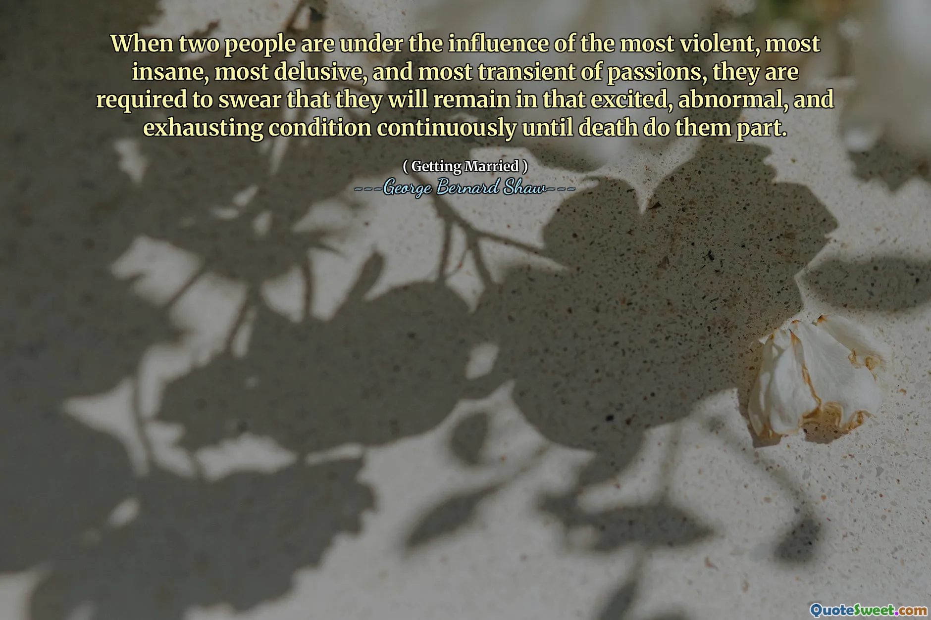 Quando duas pessoas estão sob a influência das paixões mais violentas, insanas, mais ilusórias e mais transitórias, elas são obrigadas a jurar que permanecerão nessa condição excitada, anormal e exaustiva continuamente até a morte fazê -las se separar.