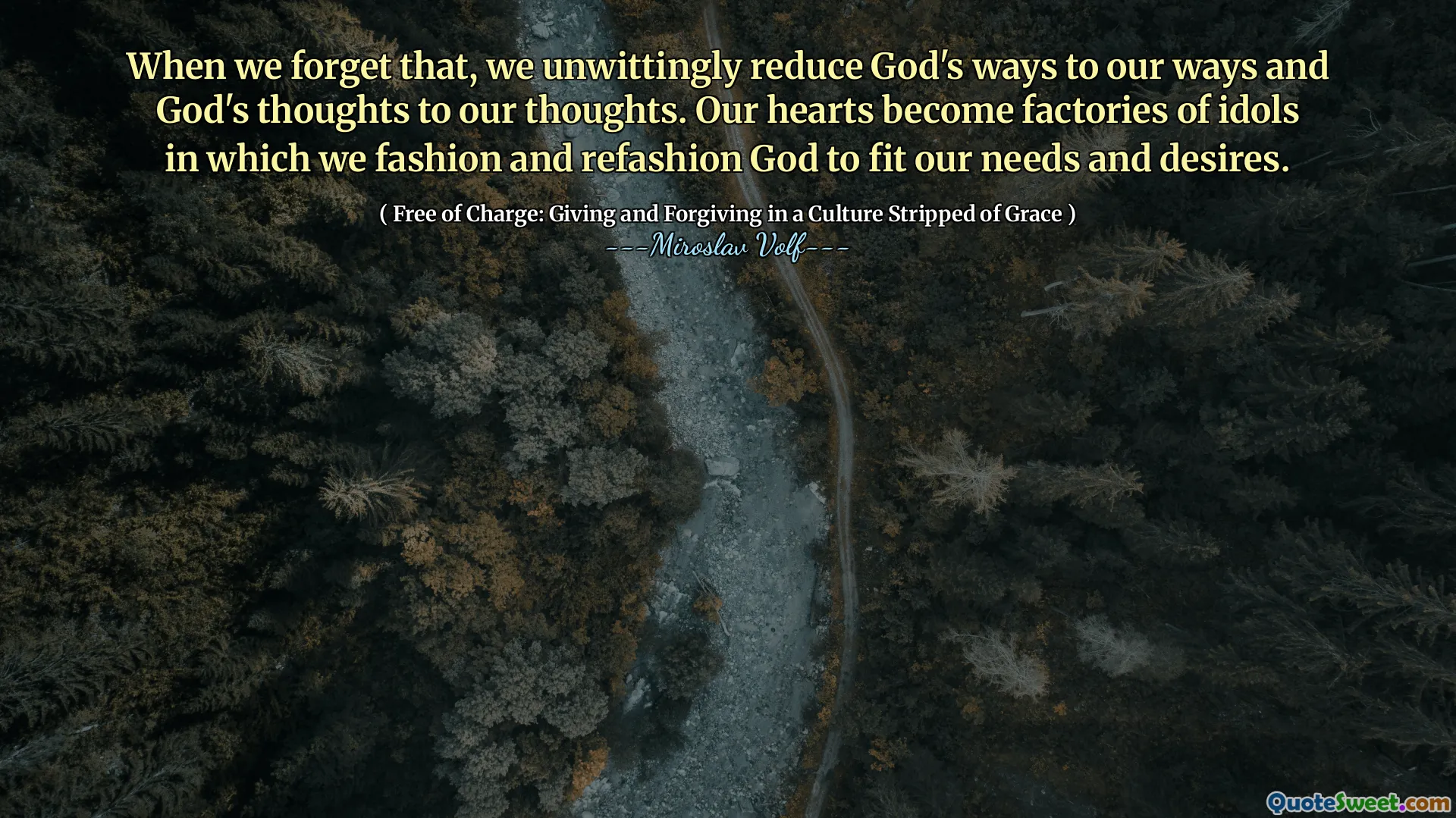 When we forget that, we unwittingly reduce God's ways to our ways and God's thoughts to our thoughts. Our hearts become factories of idols in which we fashion and refashion God to fit our needs and desires.