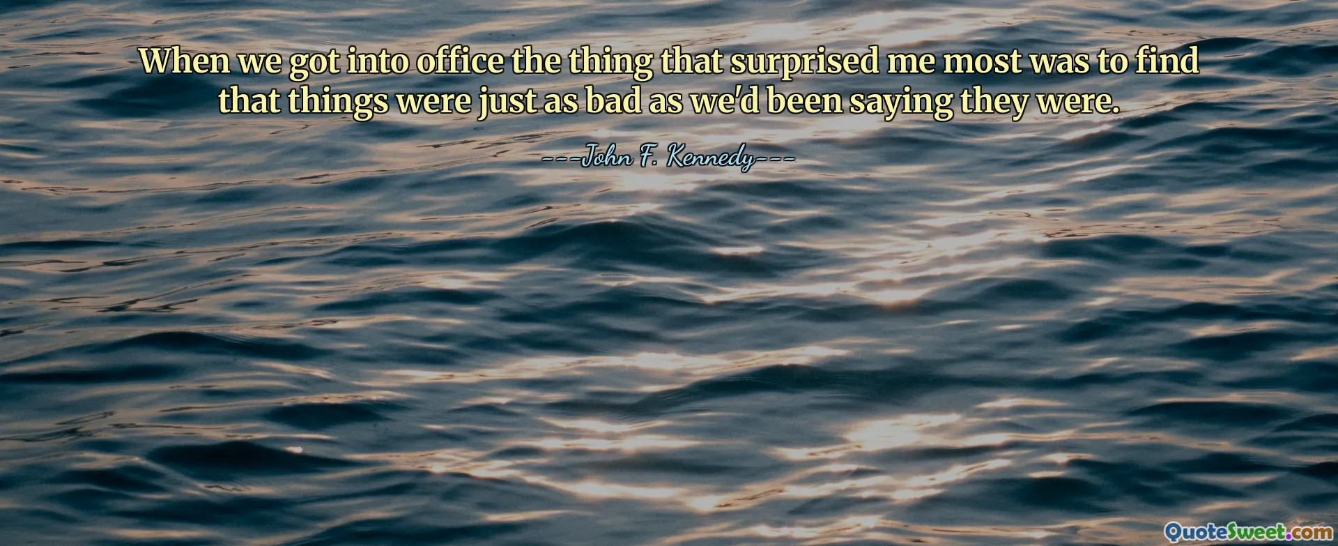 When we got into office the thing that surprised me most was to find that things were just as bad as we'd been saying they were.