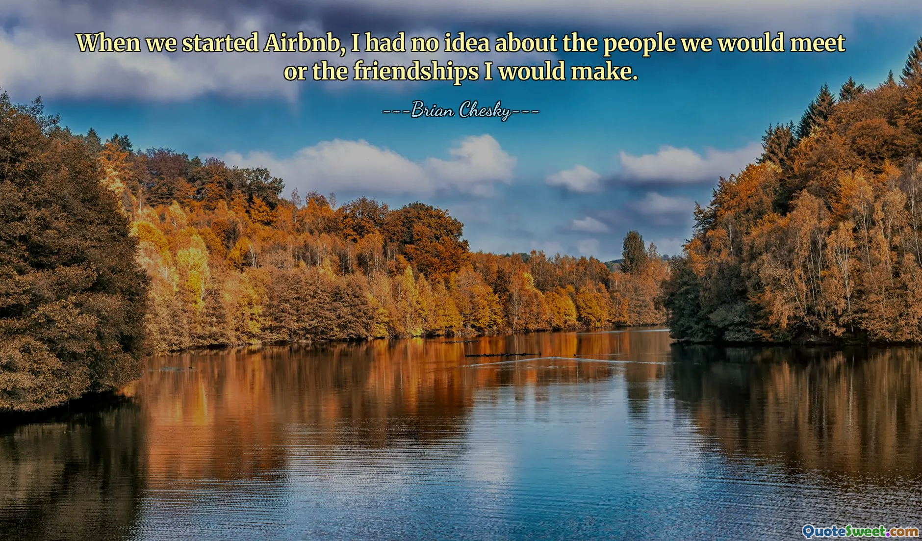 When we started Airbnb, I had no idea about the people we would meet or the friendships I would make.