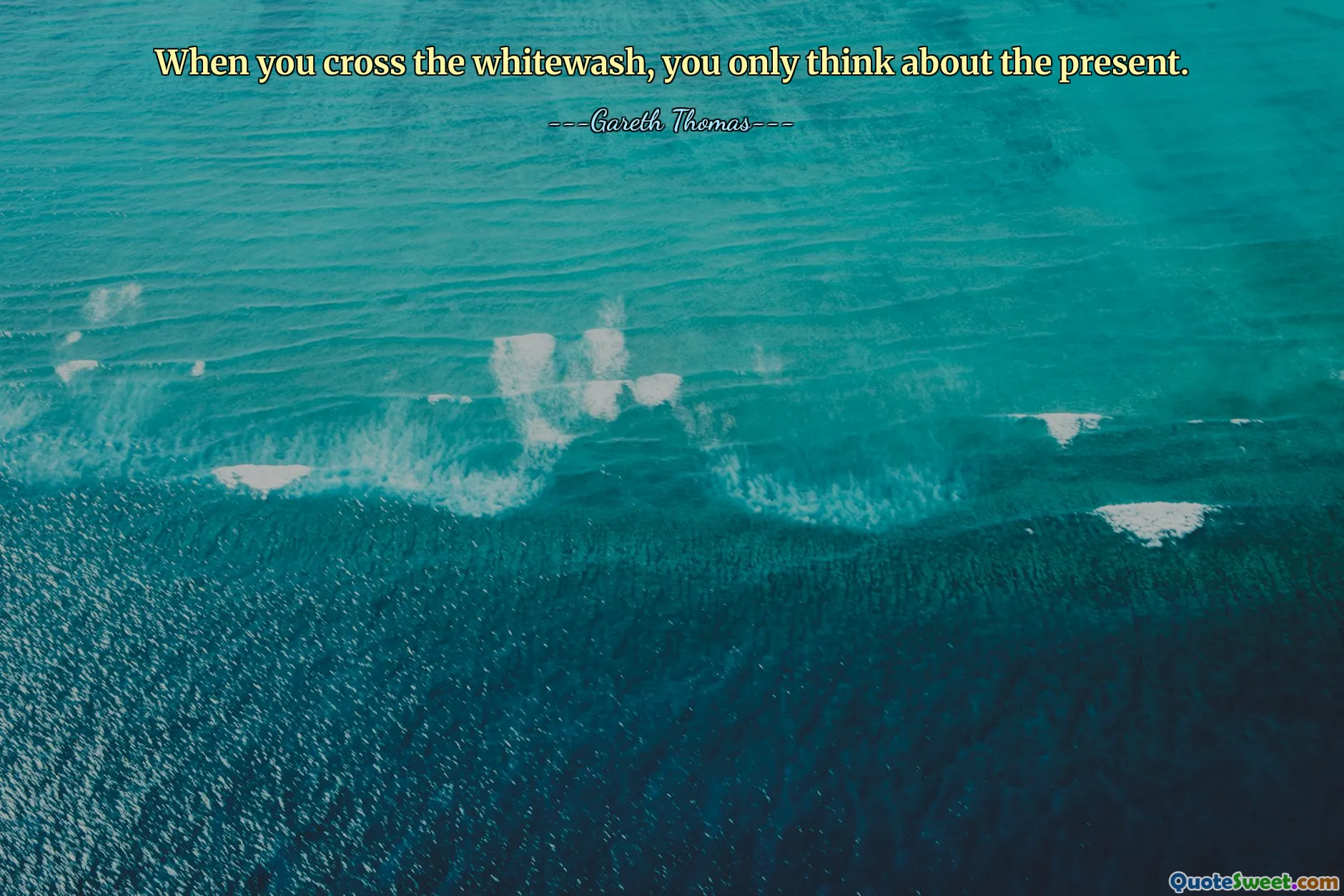 When you cross the whitewash, you only think about the present.