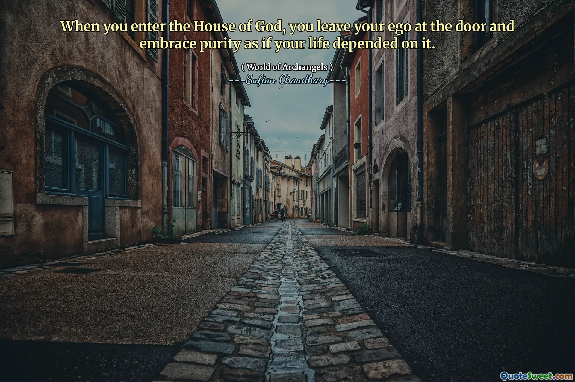 When you enter the House of God, you leave your ego at the door and embrace purity as if your life depended on it.