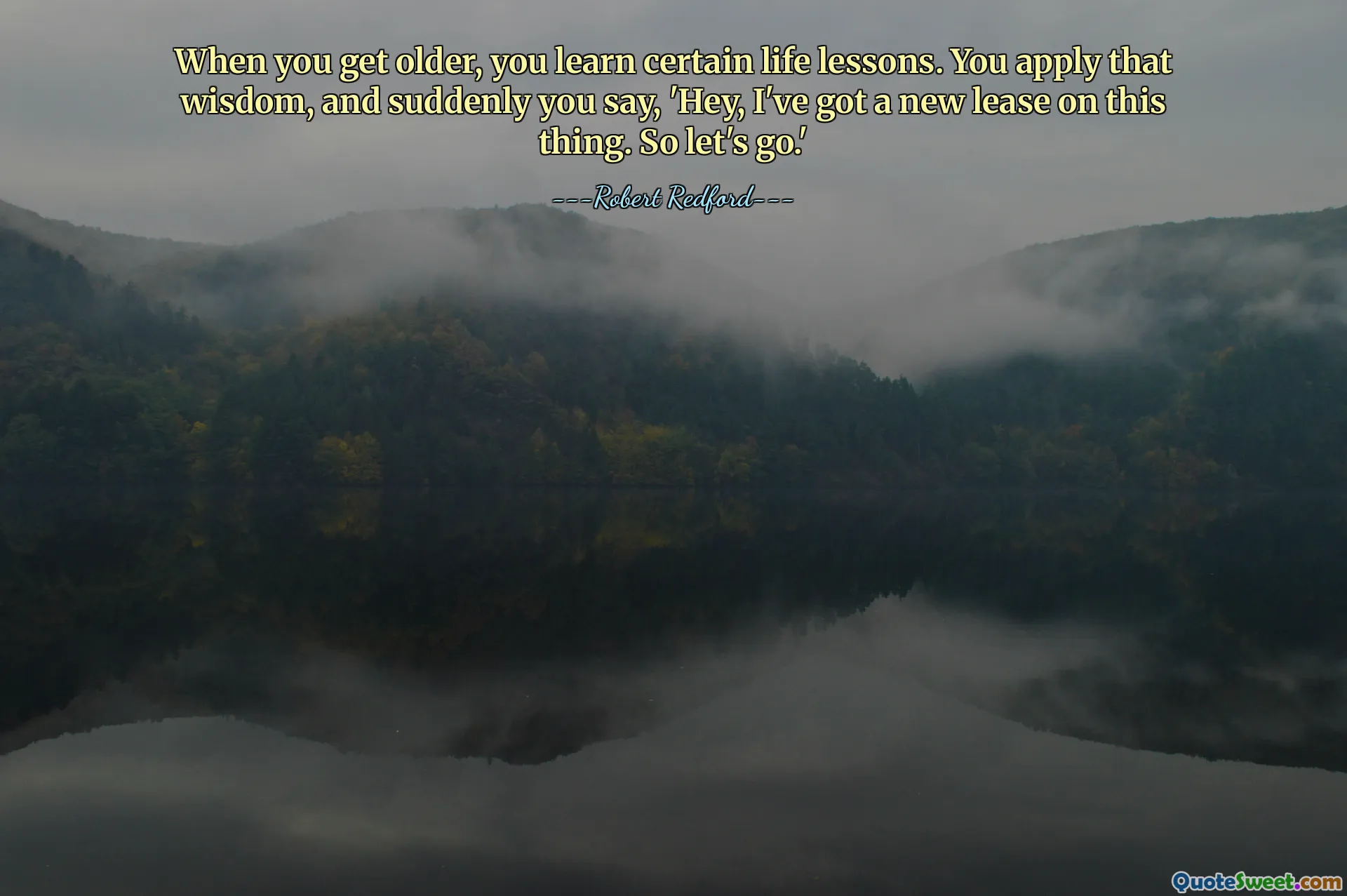 When you get older, you learn certain life lessons. You apply that wisdom, and suddenly you say, 'Hey, I've got a new lease on this thing. So let's go.'