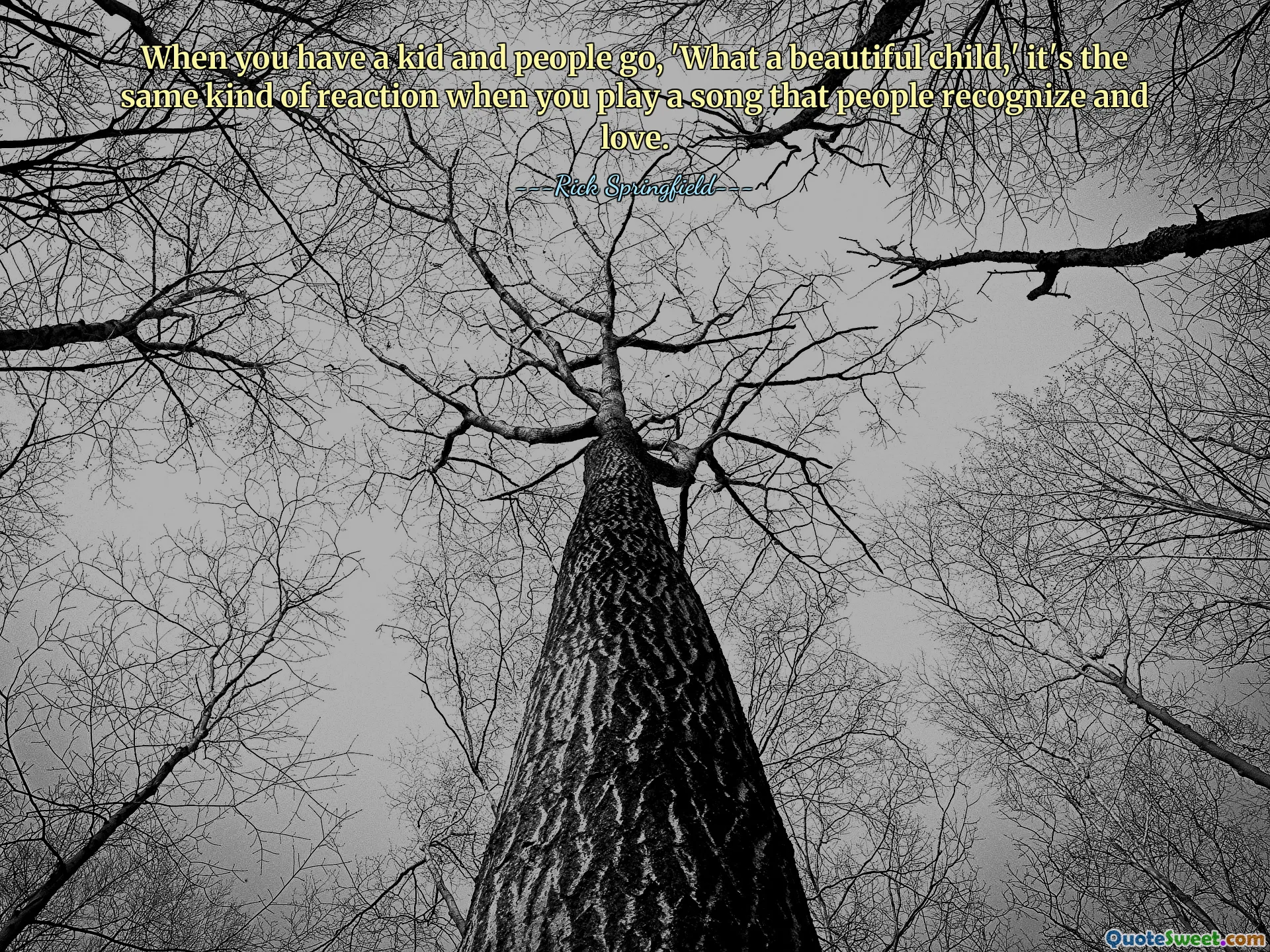 When you have a kid and people go, 'What a beautiful child,' it's the same kind of reaction when you play a song that people recognize and love.