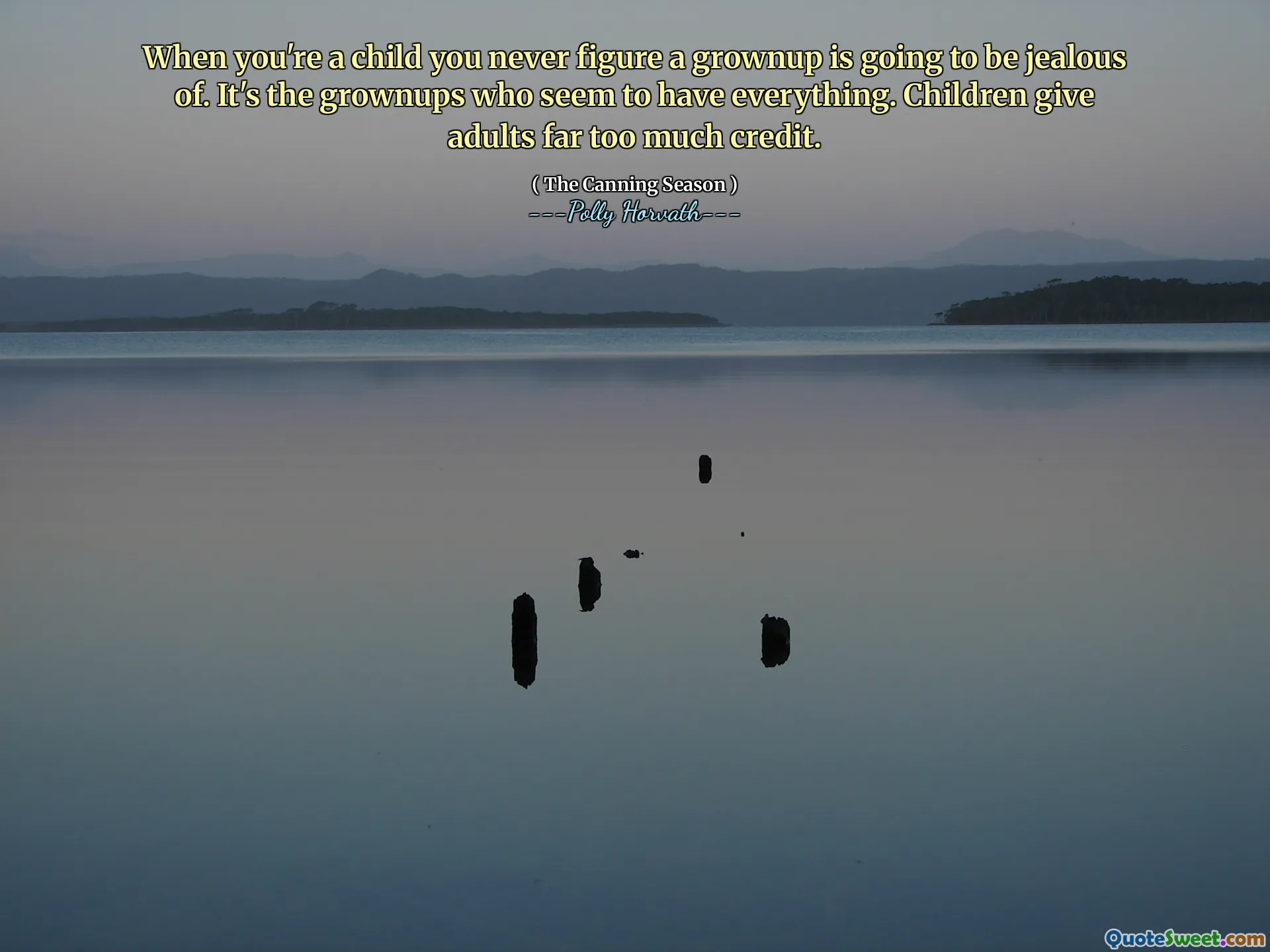 When you're a child you never figure a grownup is going to be jealous of. It's the grownups who seem to have everything. Children give adults far too much credit.