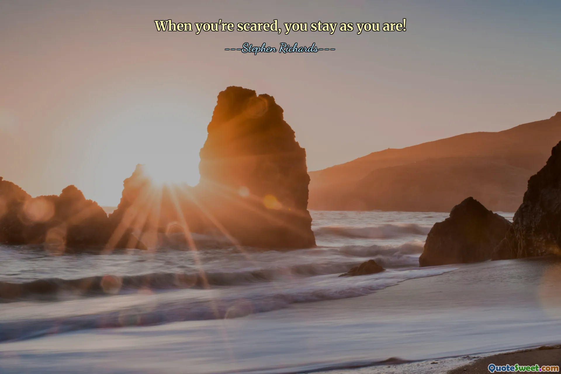 When you're scared, you stay as you are!