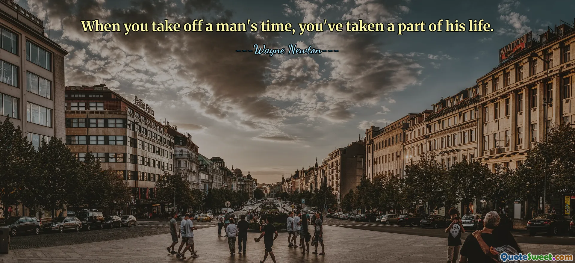 When you take off a man's time, you've taken a part of his life.