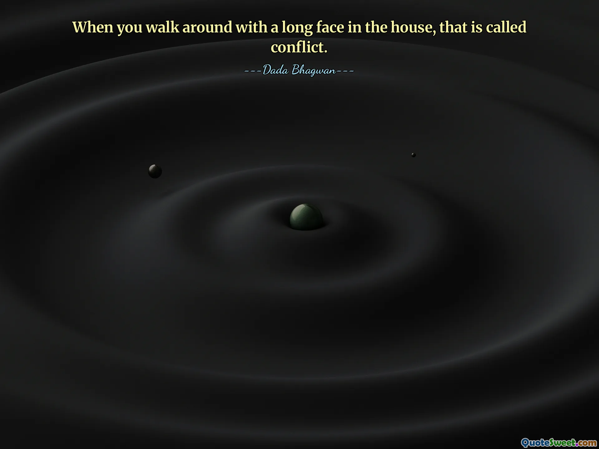 When you walk around with a long face in the house, that is called conflict.