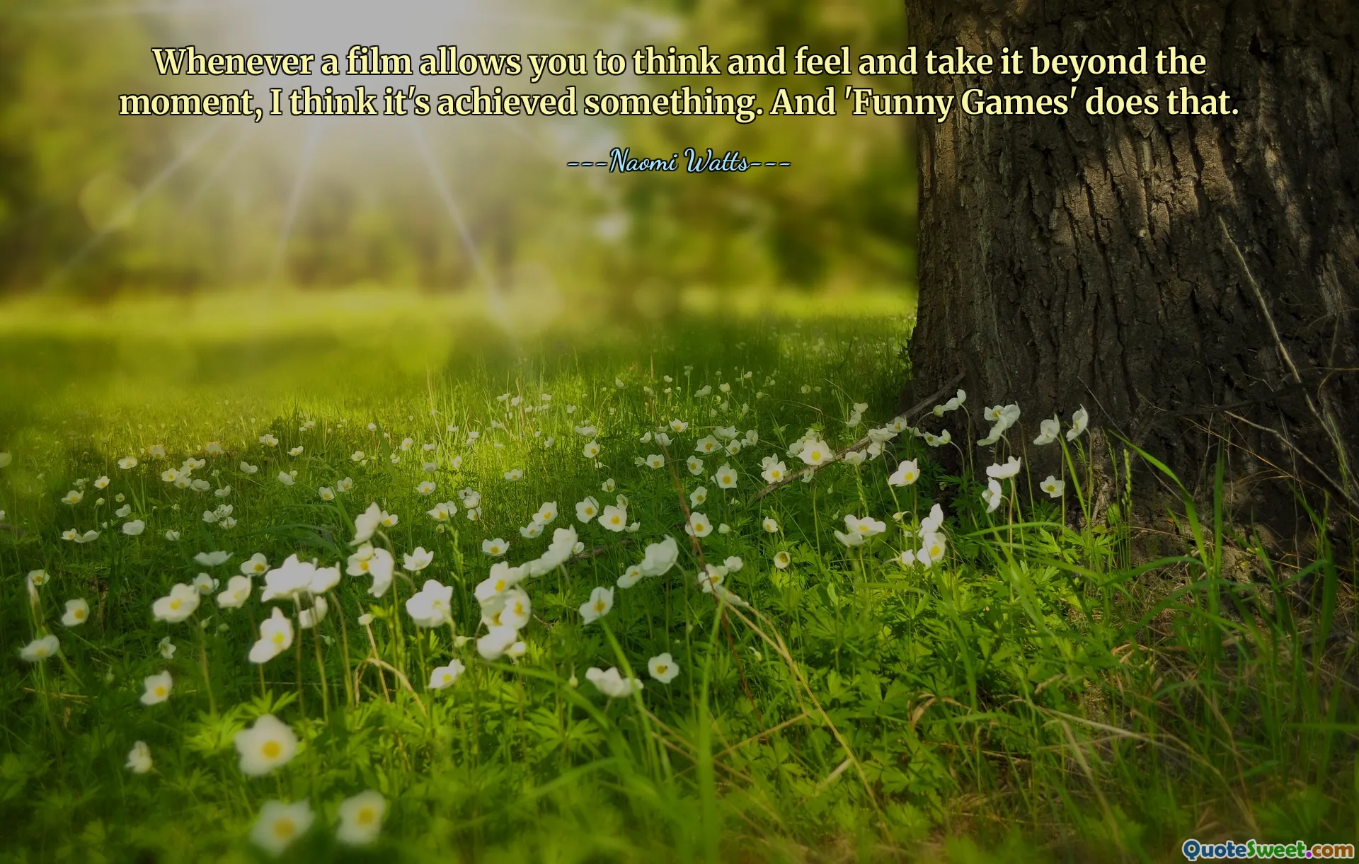 Whenever a film allows you to think and feel and take it beyond the moment, I think it's achieved something. And 'Funny Games' does that.