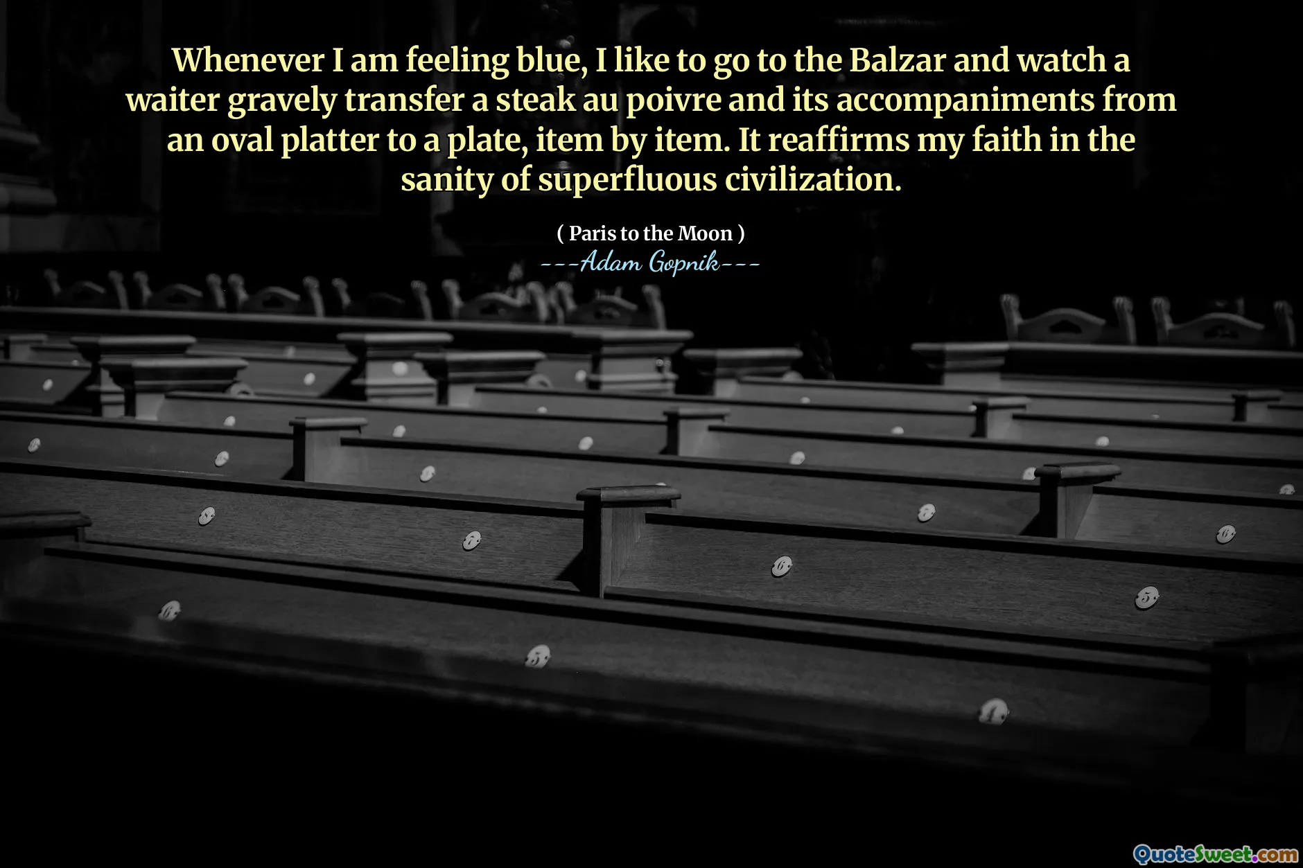 每当我感到蓝色时，我都喜欢去巴尔扎尔（Balzar），看着服务员严重地将牛排au poivre及其伴奏从椭圆形拼盘转移到盘子上。它重申了我对多余文明理智的信念。