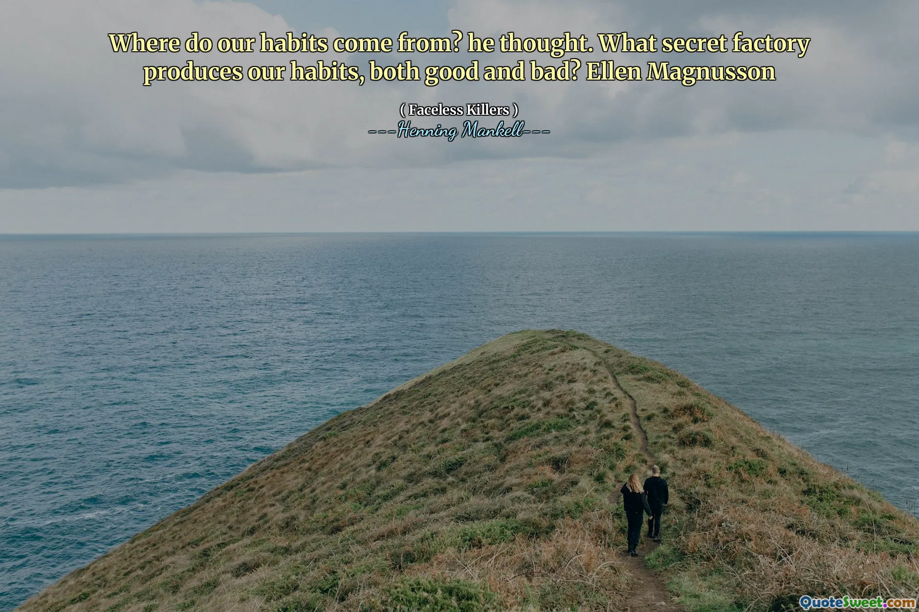 Where do our habits come from? he thought. What secret factory produces our habits, both good and bad? Ellen Magnusson