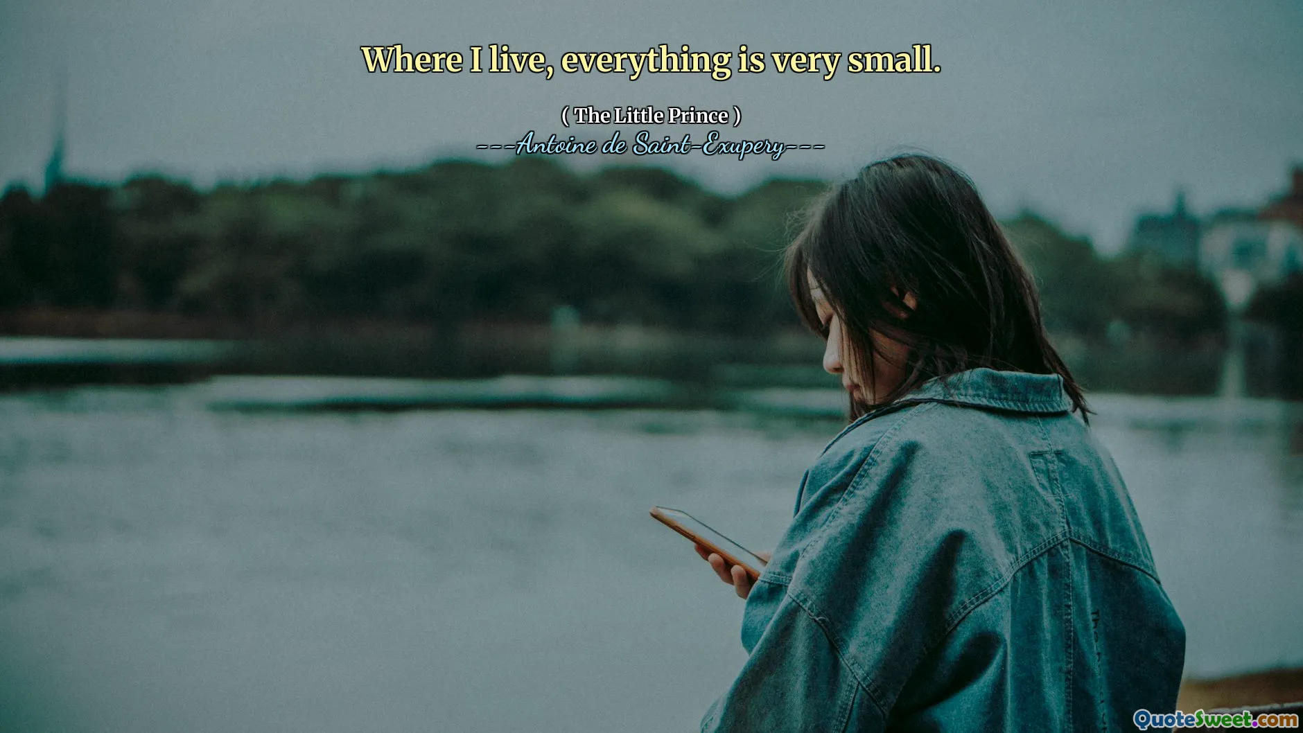 Where I live, everything is very small.