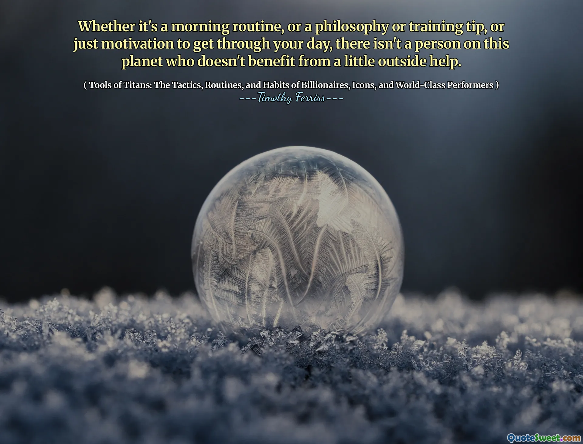 Whether it's a morning routine, or a philosophy or training tip, or just motivation to get through your day, there isn't a person on this planet who doesn't benefit from a little outside help.