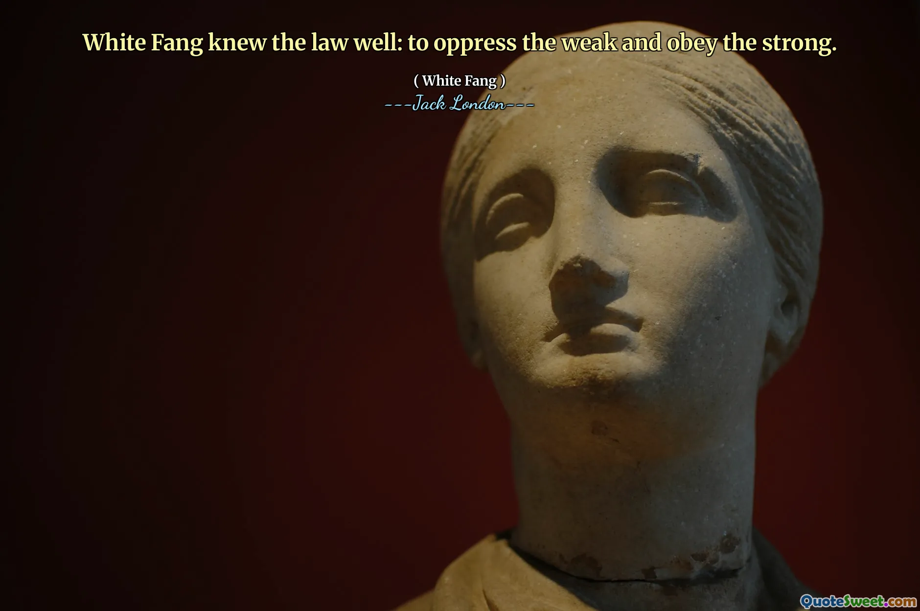 White Fang knew the law well: to oppress the weak and obey the strong.