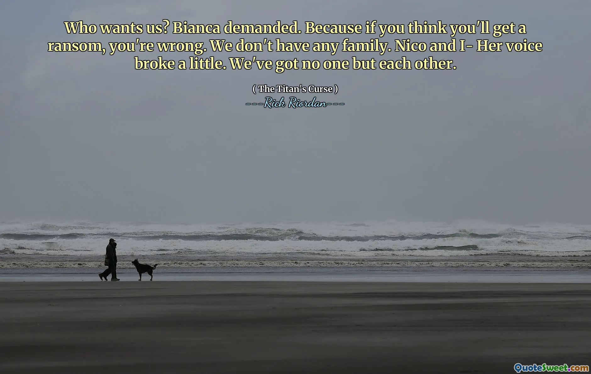 Who wants us? Bianca demanded. Because if you think you'll get a ransom, you're wrong. We don't have any family. Nico and I- Her voice broke a little. We've got no one but each other.