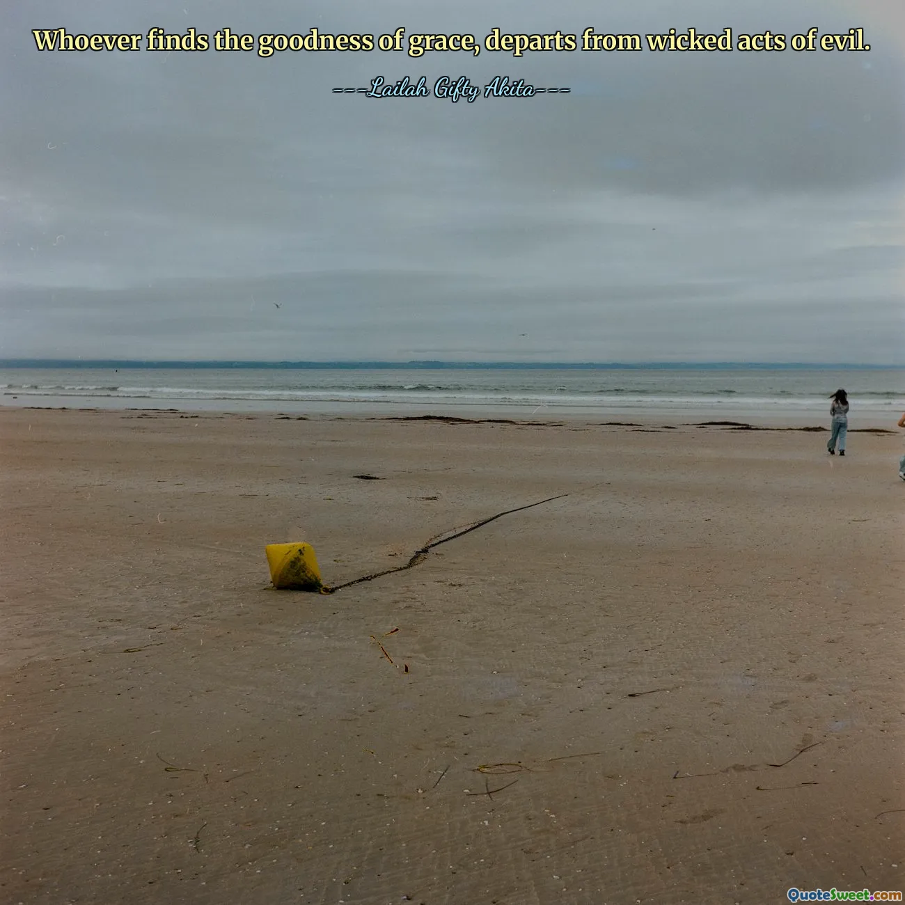 Whoever finds the goodness of grace, departs from wicked acts of evil.