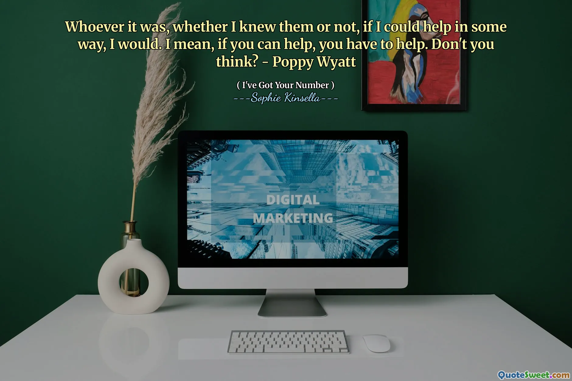 Whoever it was, whether I knew them or not, if I could help in some way, I would. I mean, if you can help, you have to help. Don't you think? - Poppy Wyatt