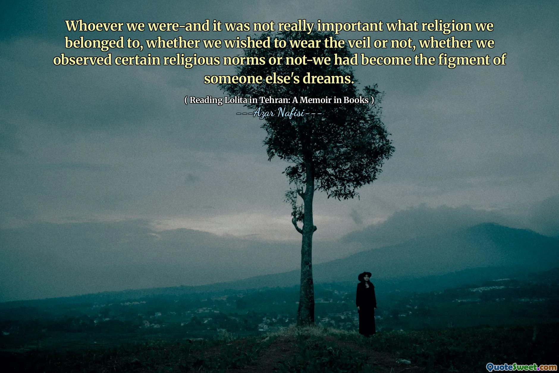 Whoever we were-and it was not really important what religion we belonged to, whether we wished to wear the veil or not, whether we observed certain religious norms or not-we had become the figment of someone else's dreams.