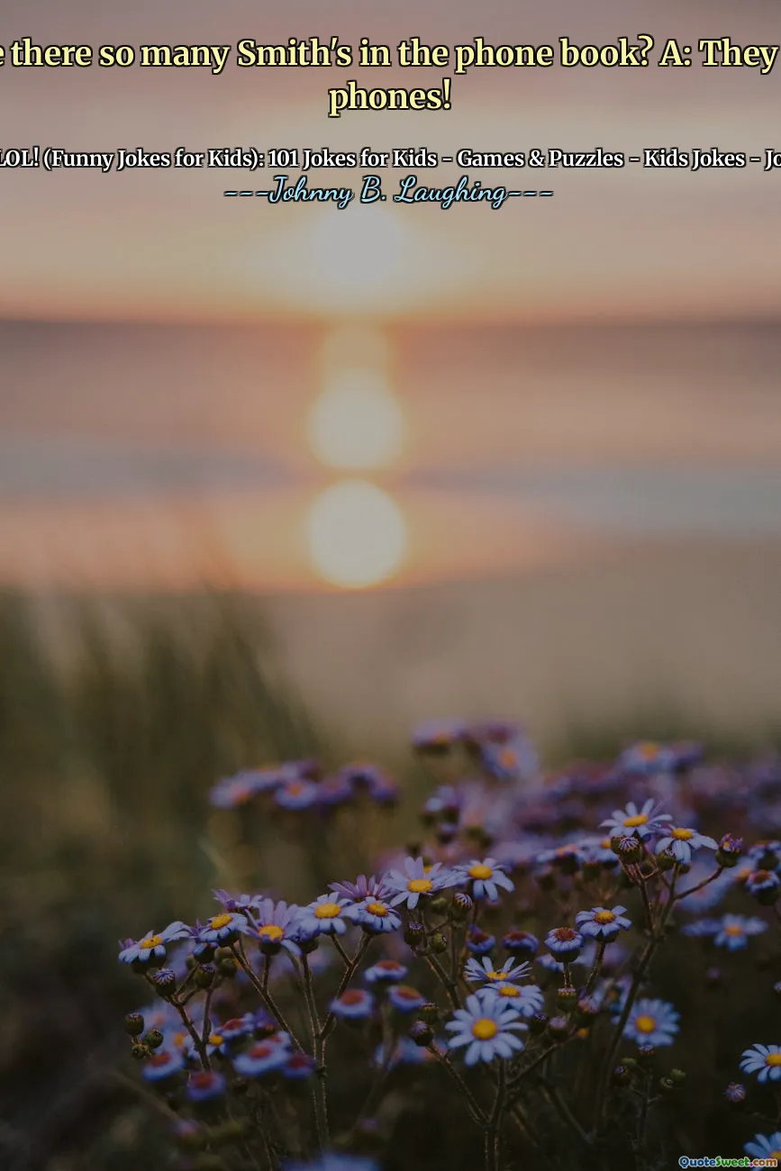 Why are there so many Smith's in the phone book? A: They all have phones!