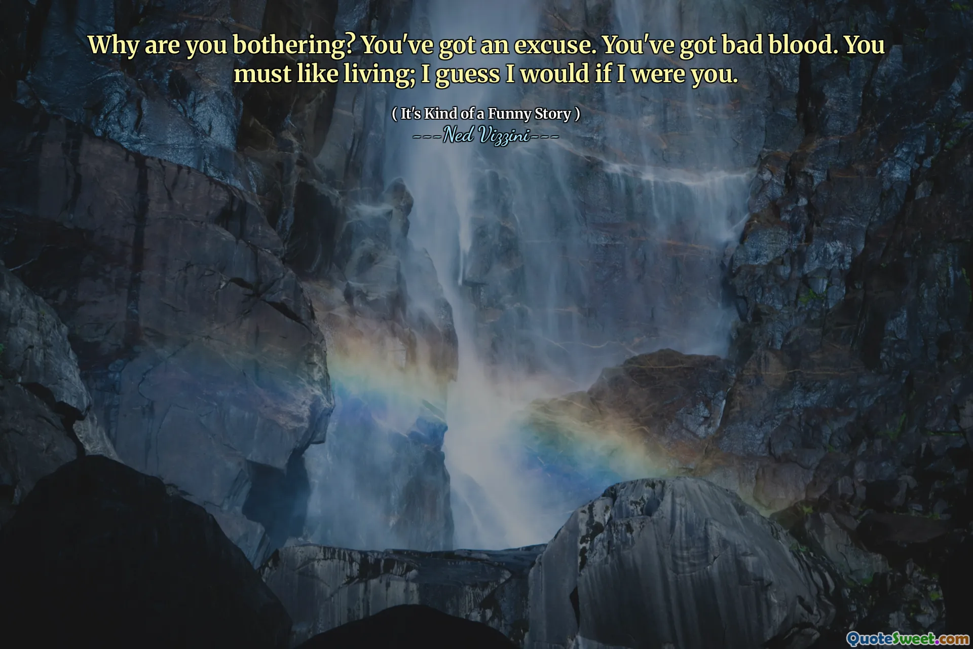 Why are you bothering? You've got an excuse. You've got bad blood. You must like living; I guess I would if I were you.