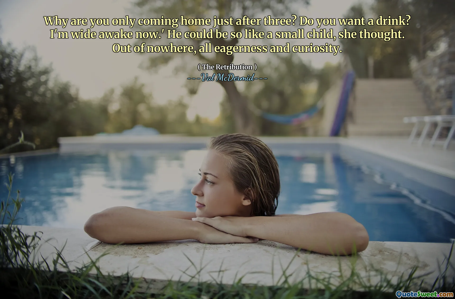 Why are you only coming home just after three? Do you want a drink? I'm wide awake now.' He could be so like a small child, she thought. Out of nowhere, all eagerness and curiosity.