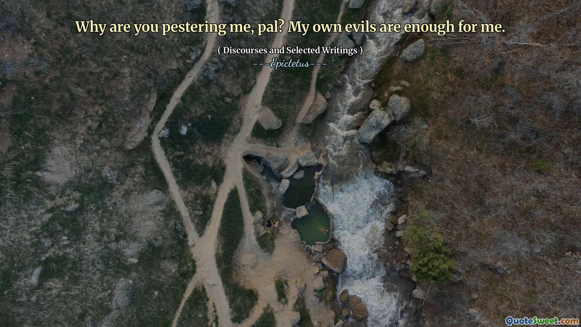 Why are you pestering me, pal? My own evils are enough for me.