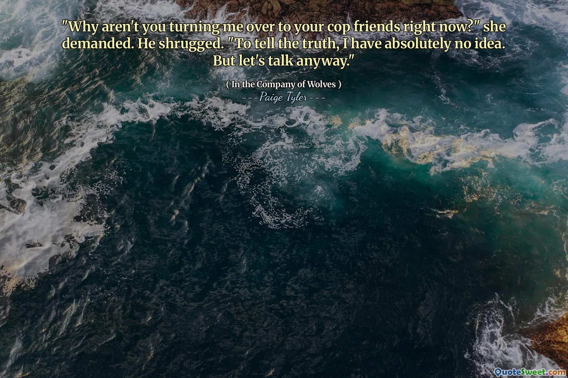 "Why aren't you turning me over to your cop friends right now?" she demanded. He shrugged. "To tell the truth, I have absolutely no idea. But let's talk anyway."