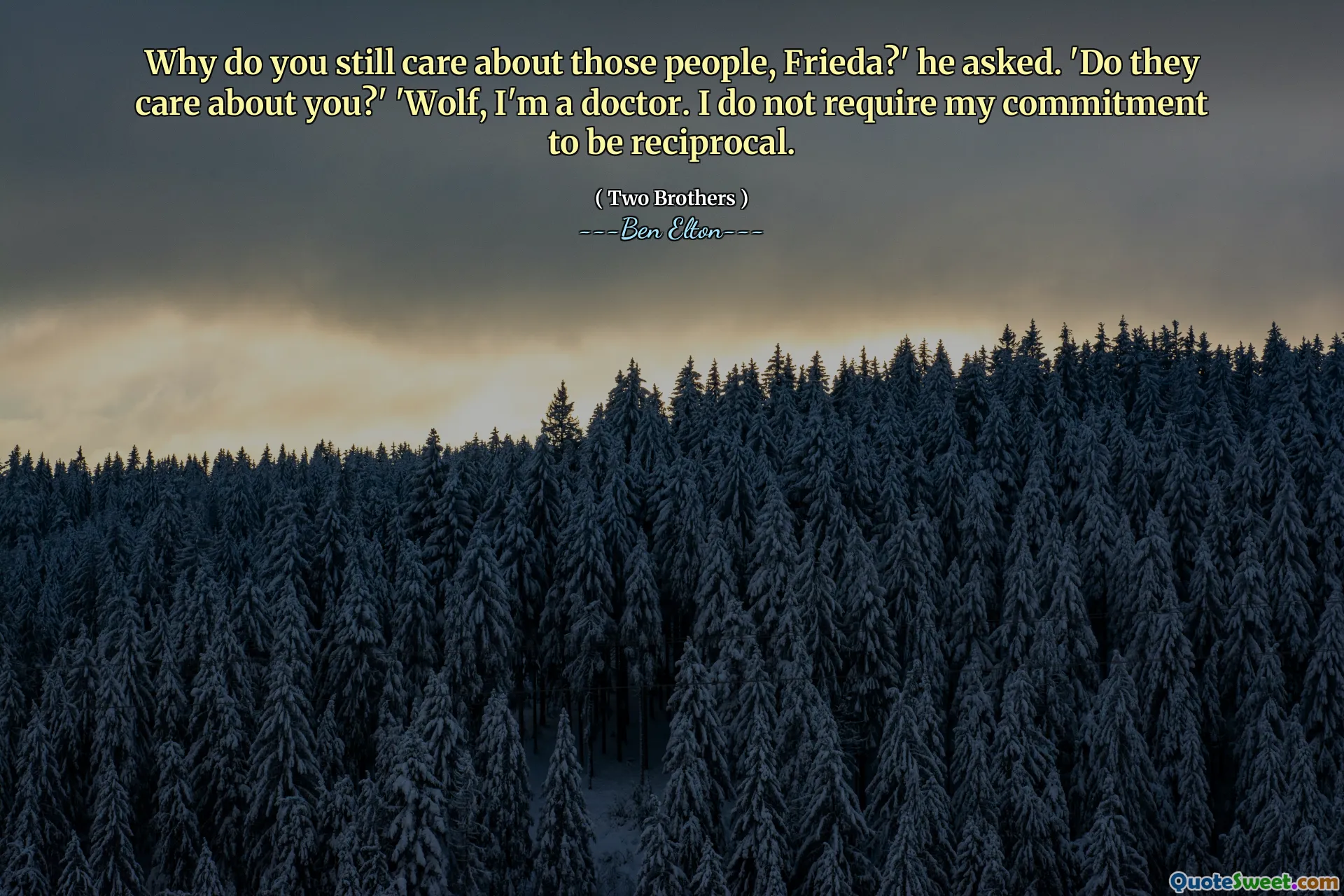 Why do you still care about those people, Frieda?' he asked. 'Do they care about you?' 'Wolf, I'm a doctor. I do not require my commitment to be reciprocal.
