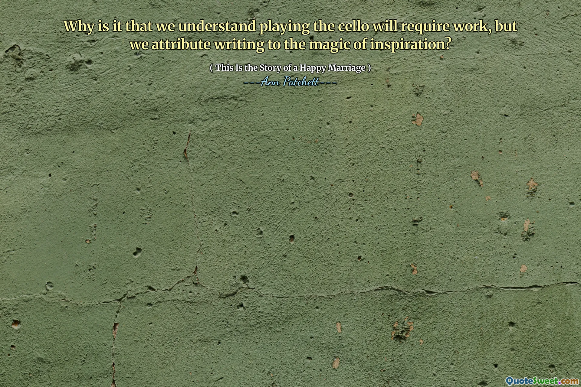 Why is it that we understand playing the cello will require work, but we attribute writing to the magic of inspiration?