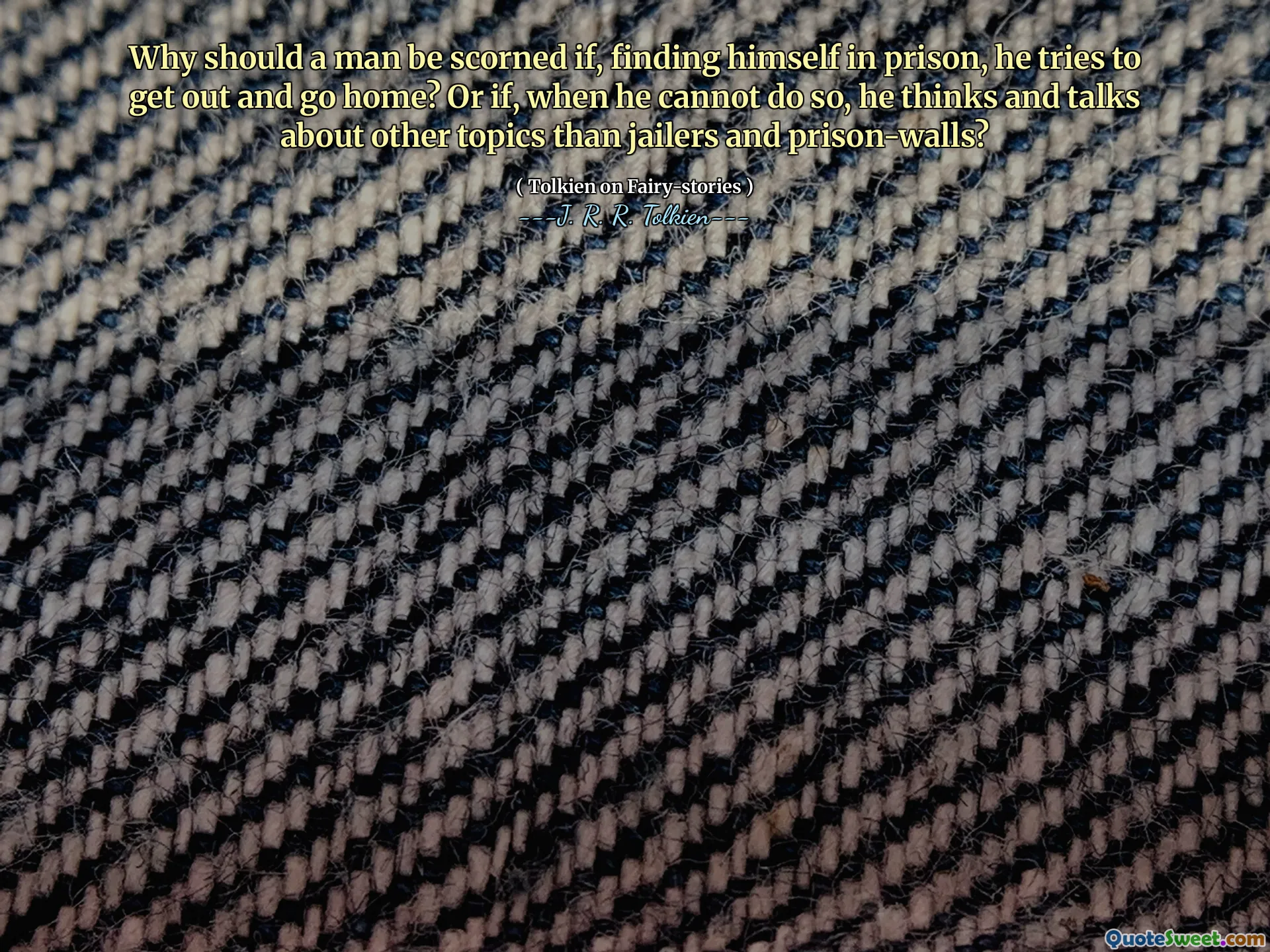 Why should a man be scorned if, finding himself in prison, he tries to get out and go home? Or if, when he cannot do so, he thinks and talks about other topics than jailers and prison-walls?