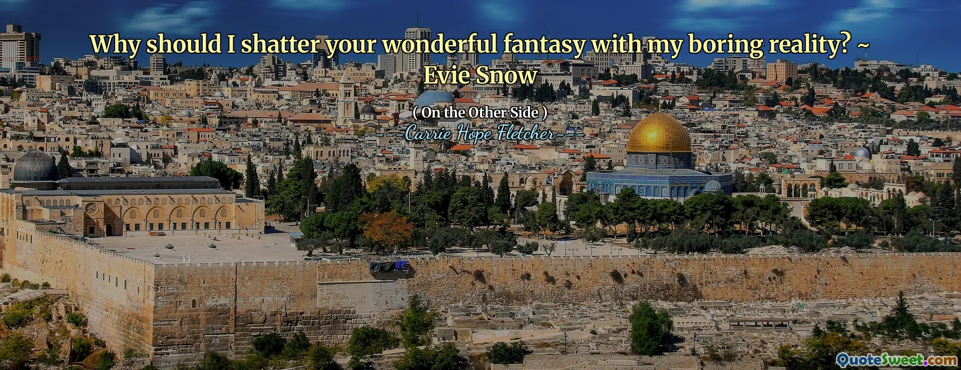 Why should I shatter your wonderful fantasy with my boring reality? ~ Evie Snow