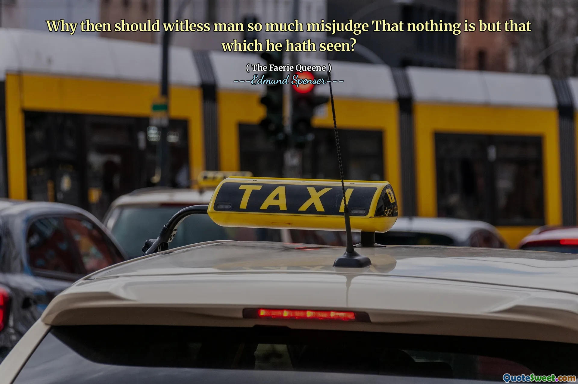 Why then should witless man so much misjudge That nothing is but that which he hath seen?