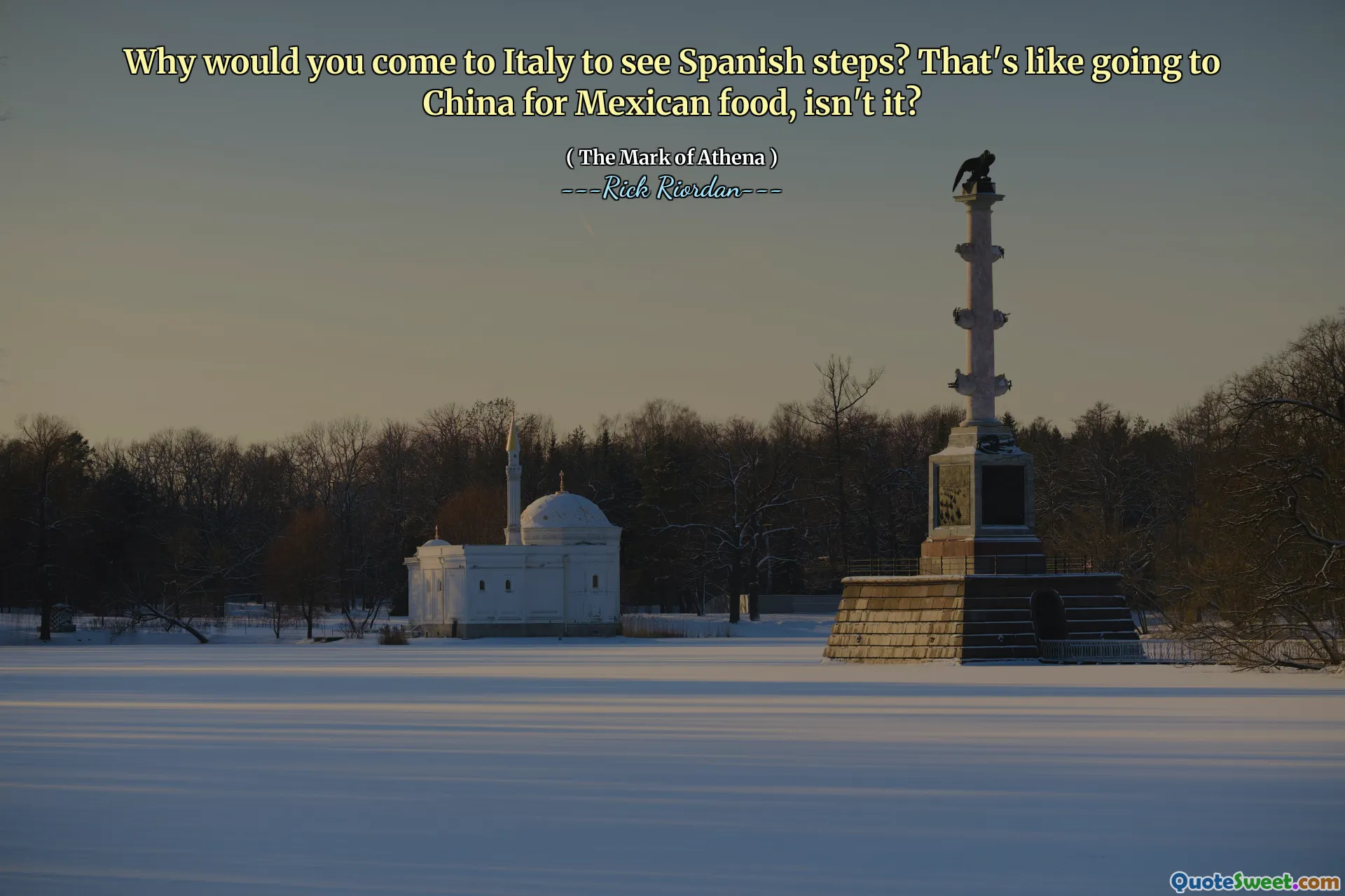 Why would you come to Italy to see Spanish steps? That's like going to China for Mexican food, isn't it?