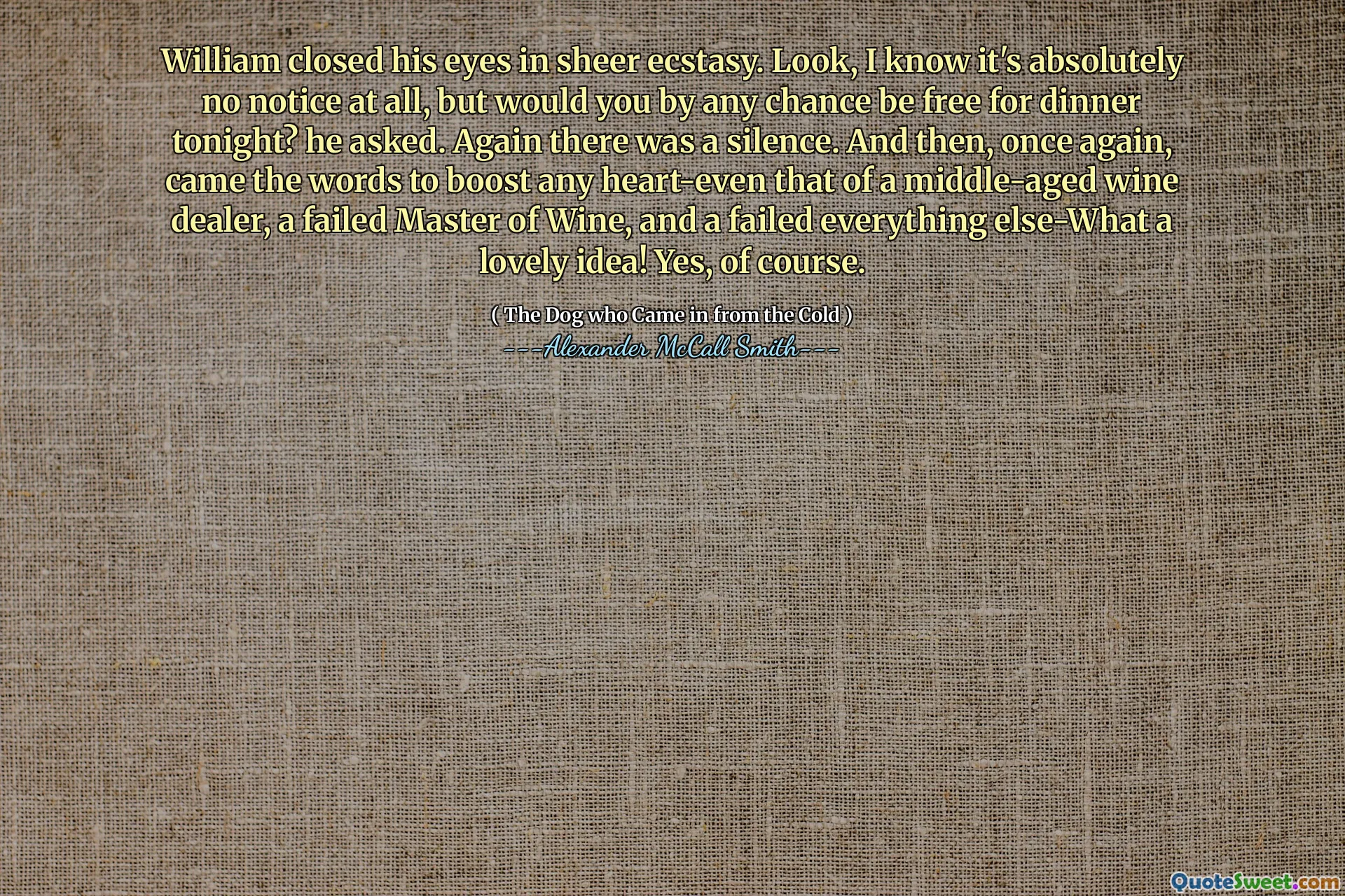 威廉在狂喜中闭上了眼睛。看，我知道这绝对没有注意到，但是您今晚有机会免费吃晚饭吗？他问。再次有沉默。然后，再次出现了一些单词，以提高任何心脏，即使是中年葡萄酒经销商的心脏，一个失败的葡萄酒大师以及失败的一切，这是一个可爱的主意！是的当然。