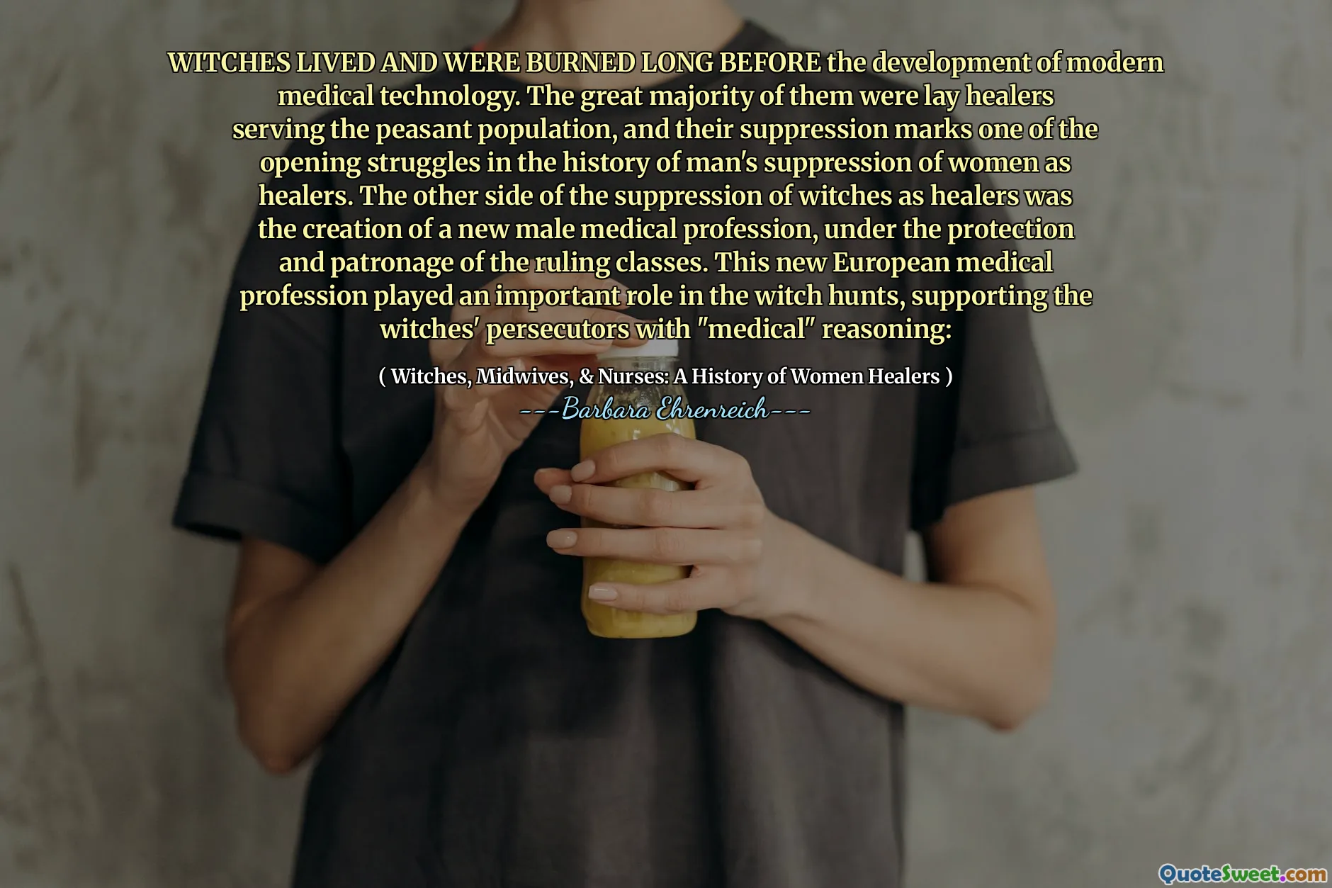 WITCHES LIVED AND WERE BURNED LONG BEFORE the development of modern medical technology. The great majority of them were lay healers serving the peasant population, and their suppression marks one of the opening struggles in the history of man's suppression of women as healers. The other side of the suppression of witches as healers was the creation of a new male medical profession, under the protection and patronage of the ruling classes. This new European medical profession played an important role in the witch hunts, supporting the witches' persecutors with "medical" reasoning: