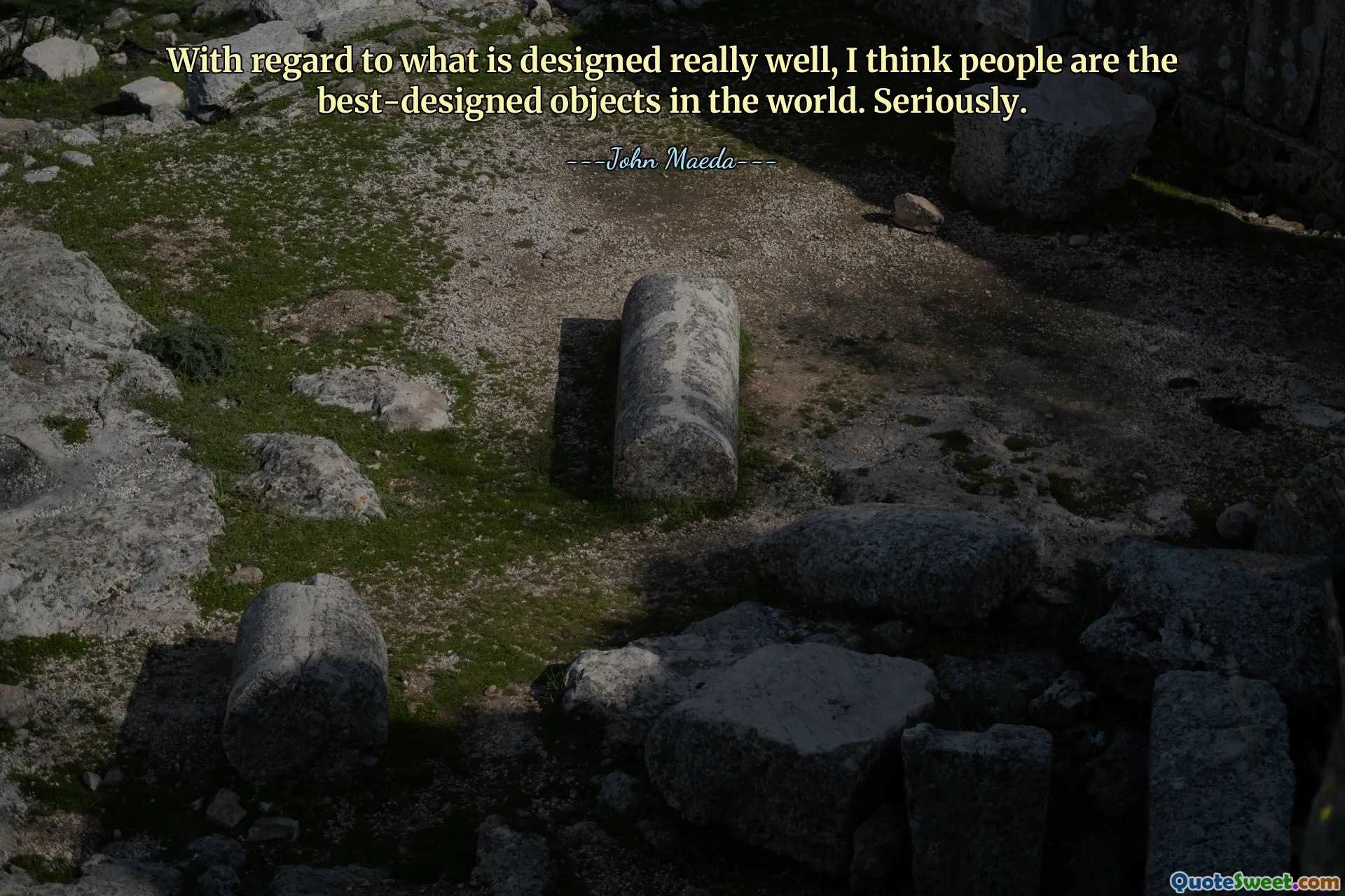 With regard to what is designed really well, I think people are the best-designed objects in the world. Seriously.