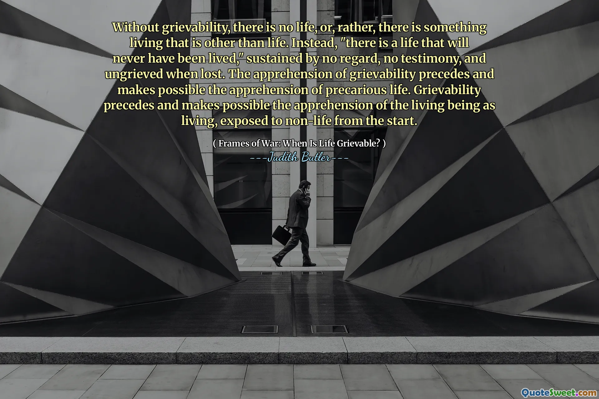 Without grievability, there is no life, or, rather, there is something living that is other than life. Instead, "there is a life that will never have been lived," sustained by no regard, no testimony, and ungrieved when lost. The apprehension of grievability precedes and makes possible the apprehension of precarious life. Grievability precedes and makes possible the apprehension of the living being as living, exposed to non-life from the start.