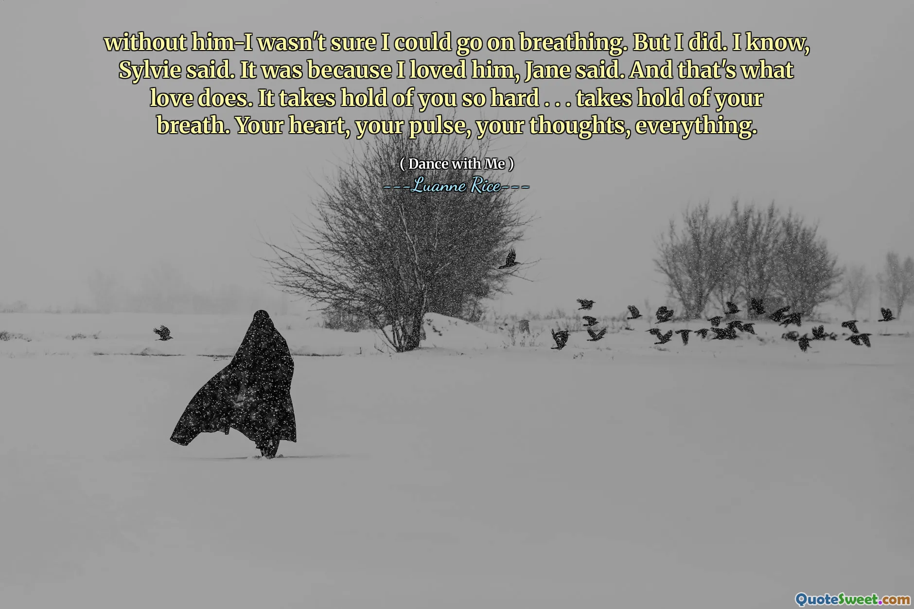 Bez niego-nie byłem pewien, czy mogę oddychać. Ale ja. Wiem, Sylvie powiedział. To dlatego, że go kochałem, powiedziała Jane. I to właśnie robi miłość. Tak bardzo cię to trzyma. . . bierze oddech. Twoje serce, puls, twoje myśli, wszystko.
