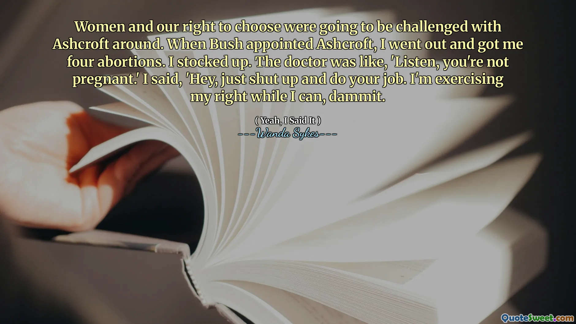 妇女和我们的选择权将受到Ashcroft的挑战。布什任命阿什克罗夫特（Ashcroft）时，我出去了四次堕胎。我库存。医生就像，“听着，你没有怀孕。”我说：“嘿，闭嘴做你的工作。该死的，我正在行使权利。